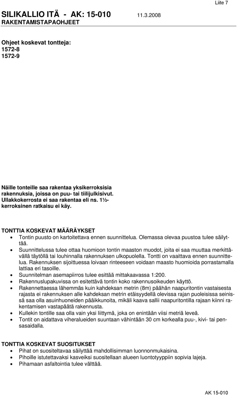 Suunnittelussa tulee ottaa huomioon tontin maaston muodot, joita ei saa muuttaa merkittävällä täytöllä tai louhinnalla rakennuksen ulkopuolella. Tontti on vaaittava ennen suunnittelua.