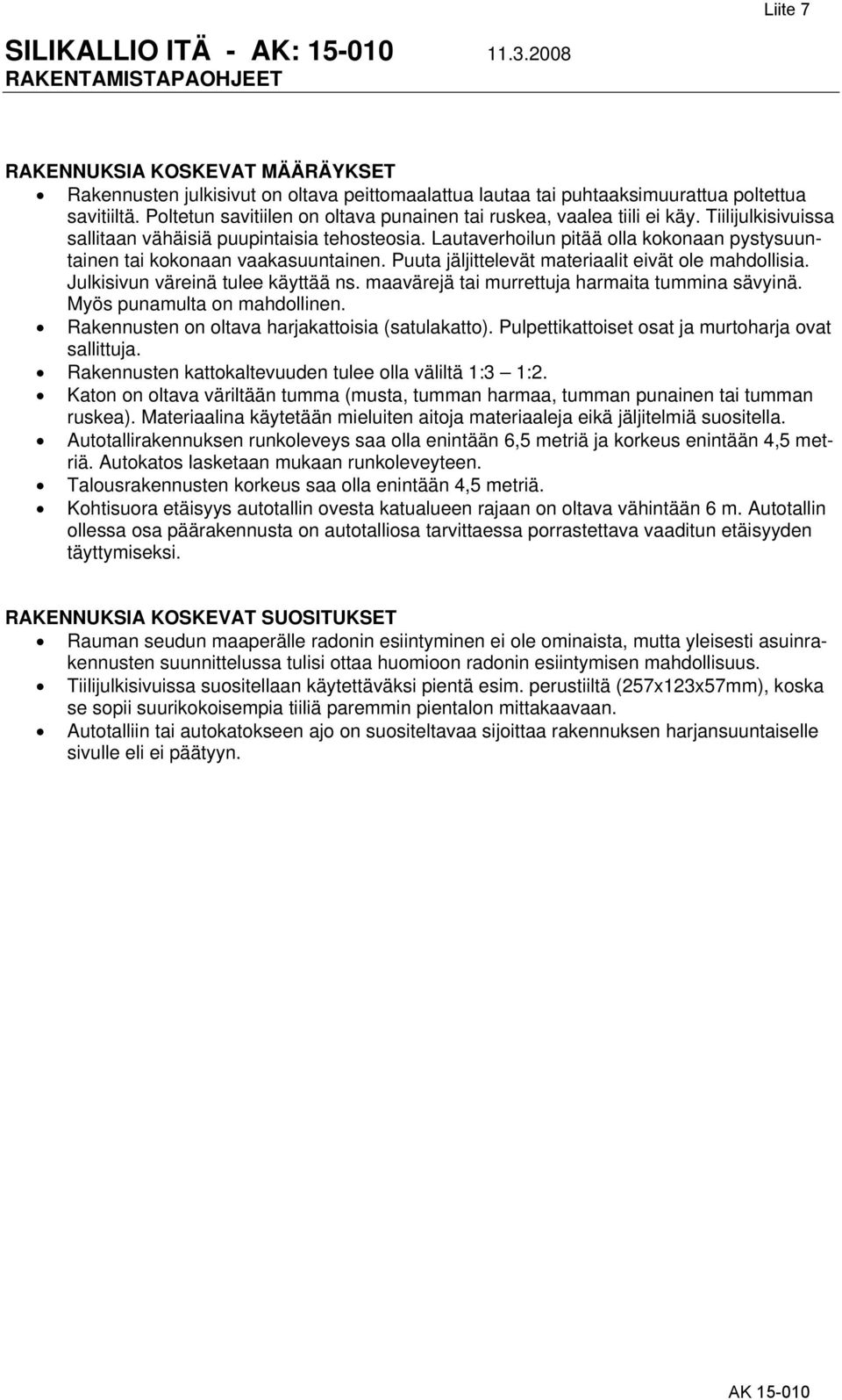 Lautaverhoilun pitää olla kokonaan pystysuuntainen tai kokonaan vaakasuuntainen. Puuta jäljittelevät materiaalit eivät ole mahdollisia. Julkisivun väreinä tulee käyttää ns.