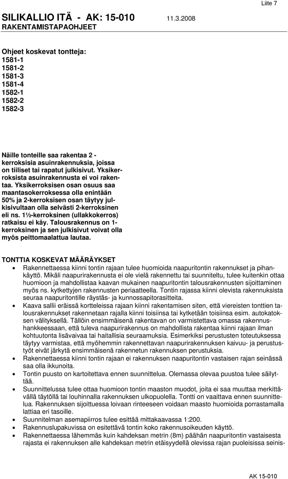 1½-kerroksinen (ullakkokerros) ratkaisu ei käy. Talousrakennus on 1- kerroksinen ja sen julkisivut voivat olla myös peittomaalattua lautaa.