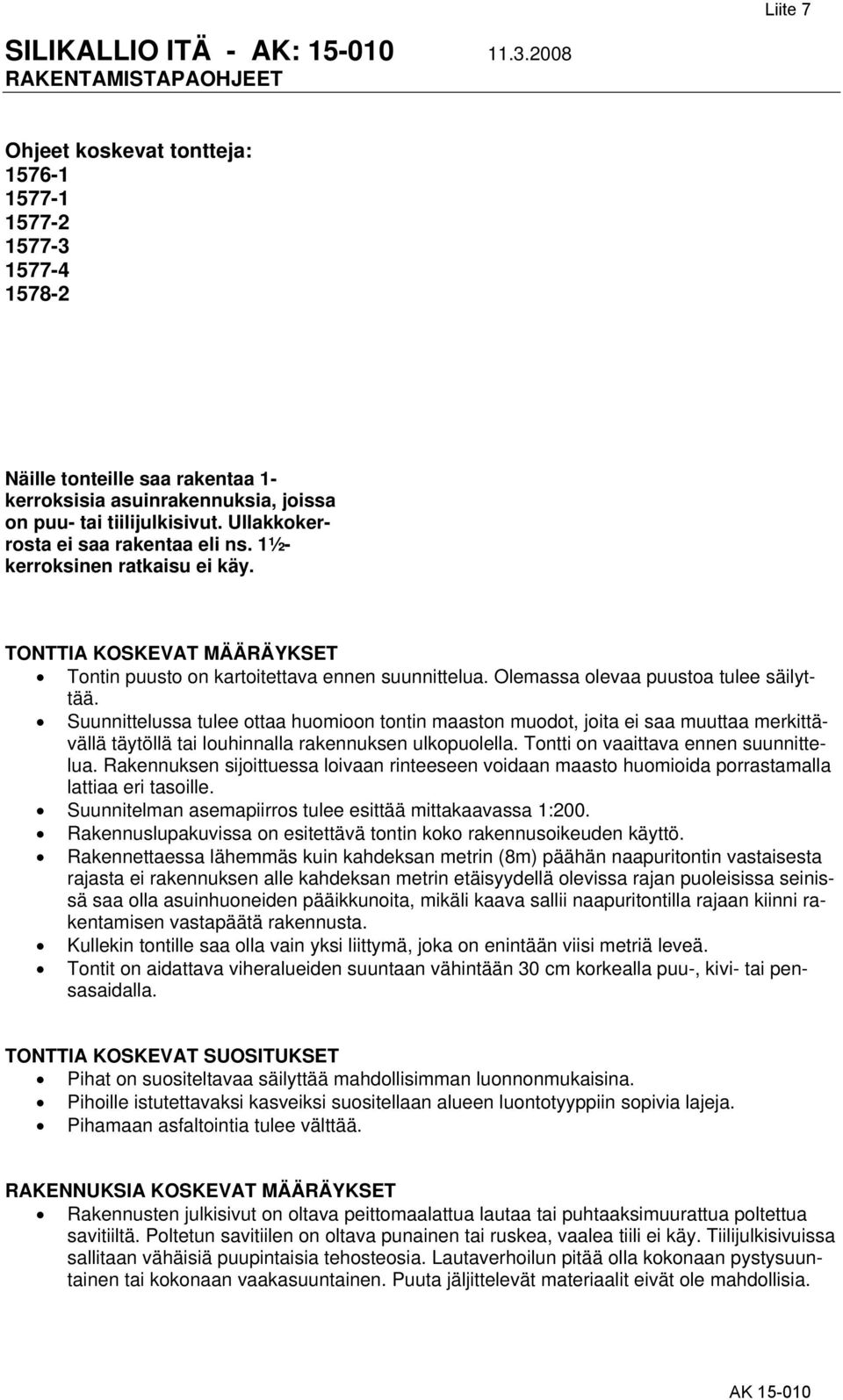 Suunnittelussa tulee ottaa huomioon tontin maaston muodot, joita ei saa muuttaa merkittävällä täytöllä tai louhinnalla rakennuksen ulkopuolella. Tontti on vaaittava ennen suunnittelua.