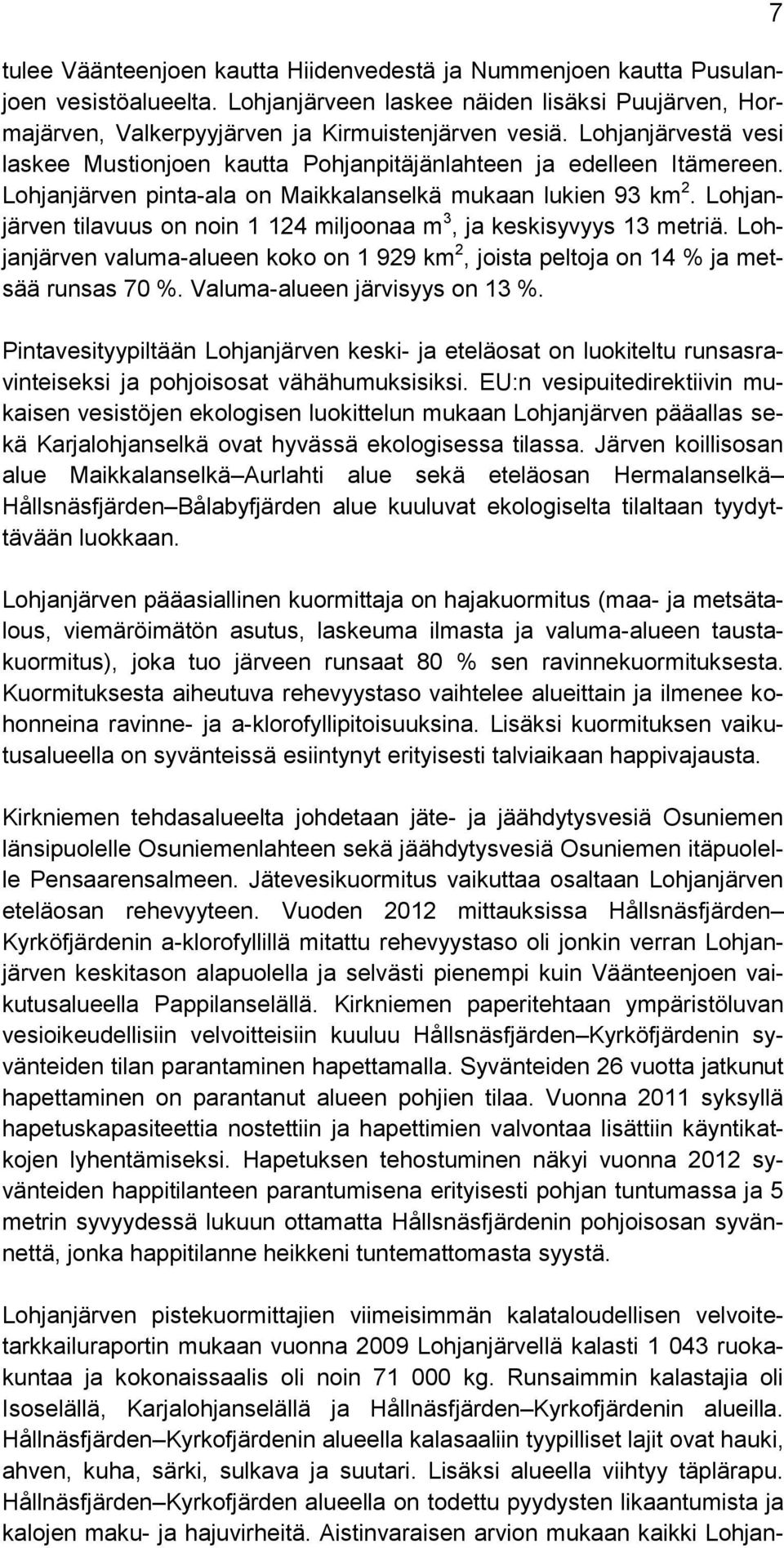 Lohjanjärven tilavuus on noin 1 124 miljoonaa m 3, ja keskisyvyys 13 metriä. Lohjanjärven valuma-alueen koko on 1 929 km 2, joista peltoja on 14 % ja metsää runsas 70 %.