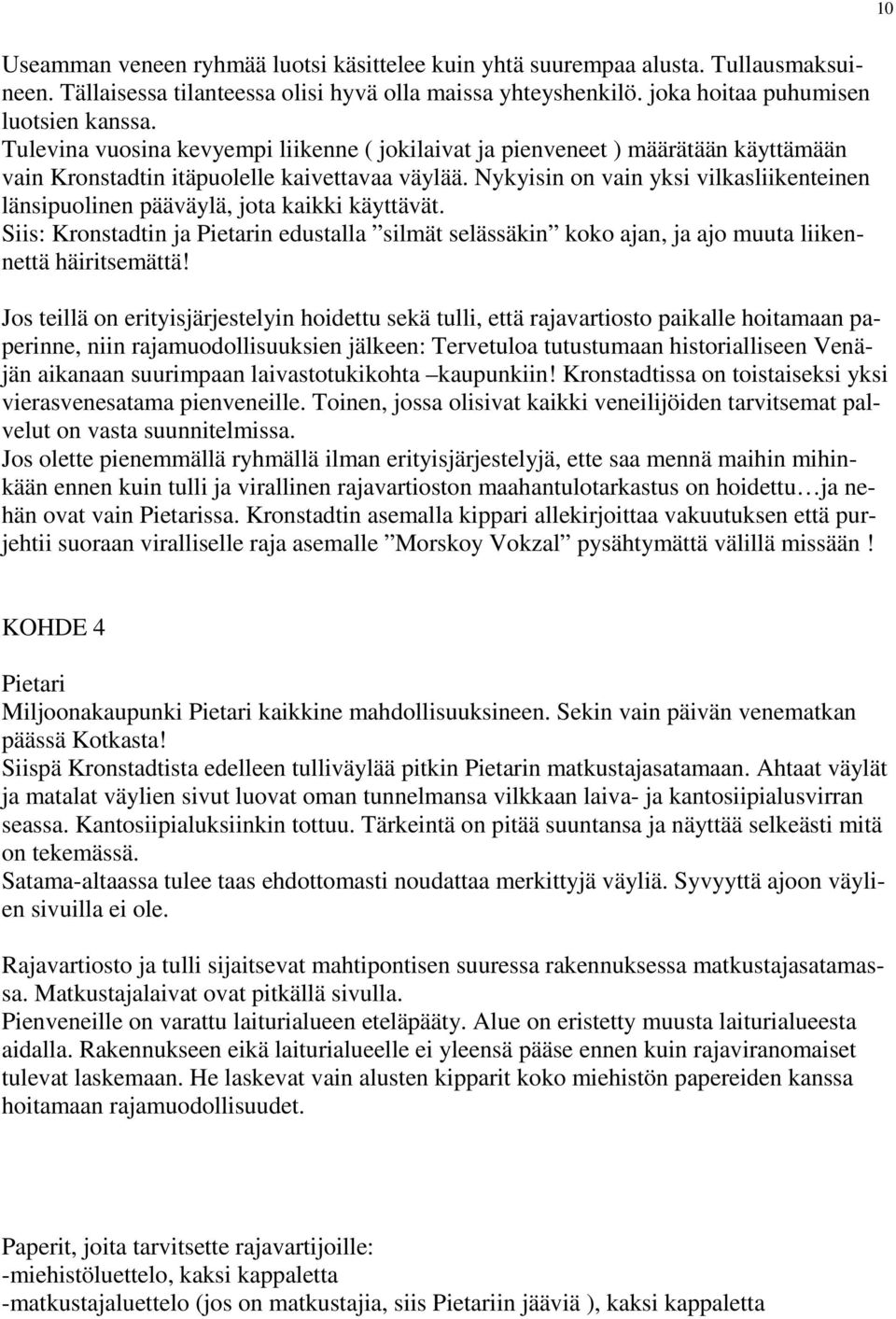 Nykyisin on vain yksi vilkasliikenteinen länsipuolinen pääväylä, jota kaikki käyttävät. Siis: Kronstadtin ja Pietarin edustalla silmät selässäkin koko ajan, ja ajo muuta liikennettä häiritsemättä!