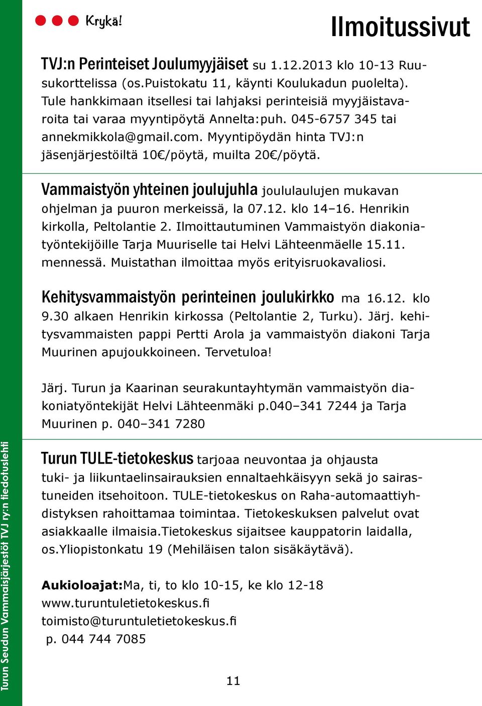 Myyntipöydän hinta TVJ:n jäsenjärjestöiltä 10 /pöytä, muilta 20 /pöytä. Vammaistyön yhteinen joulujuhla joululaulujen mukavan ohjelman ja puuron merkeissä, la 07.12. klo 14 16.