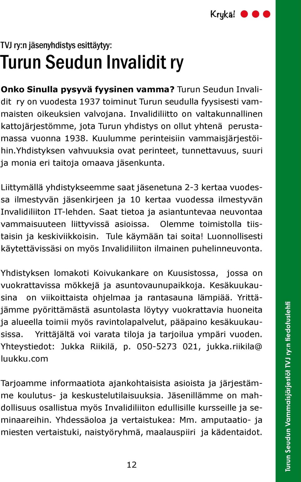 Invalidiliitto on valtakunnallinen kattojärjestömme, jota Turun yhdistys on ollut yhtenä perustamassa vuonna 1938. Kuulumme perinteisiin vammaisjärjestöihin.