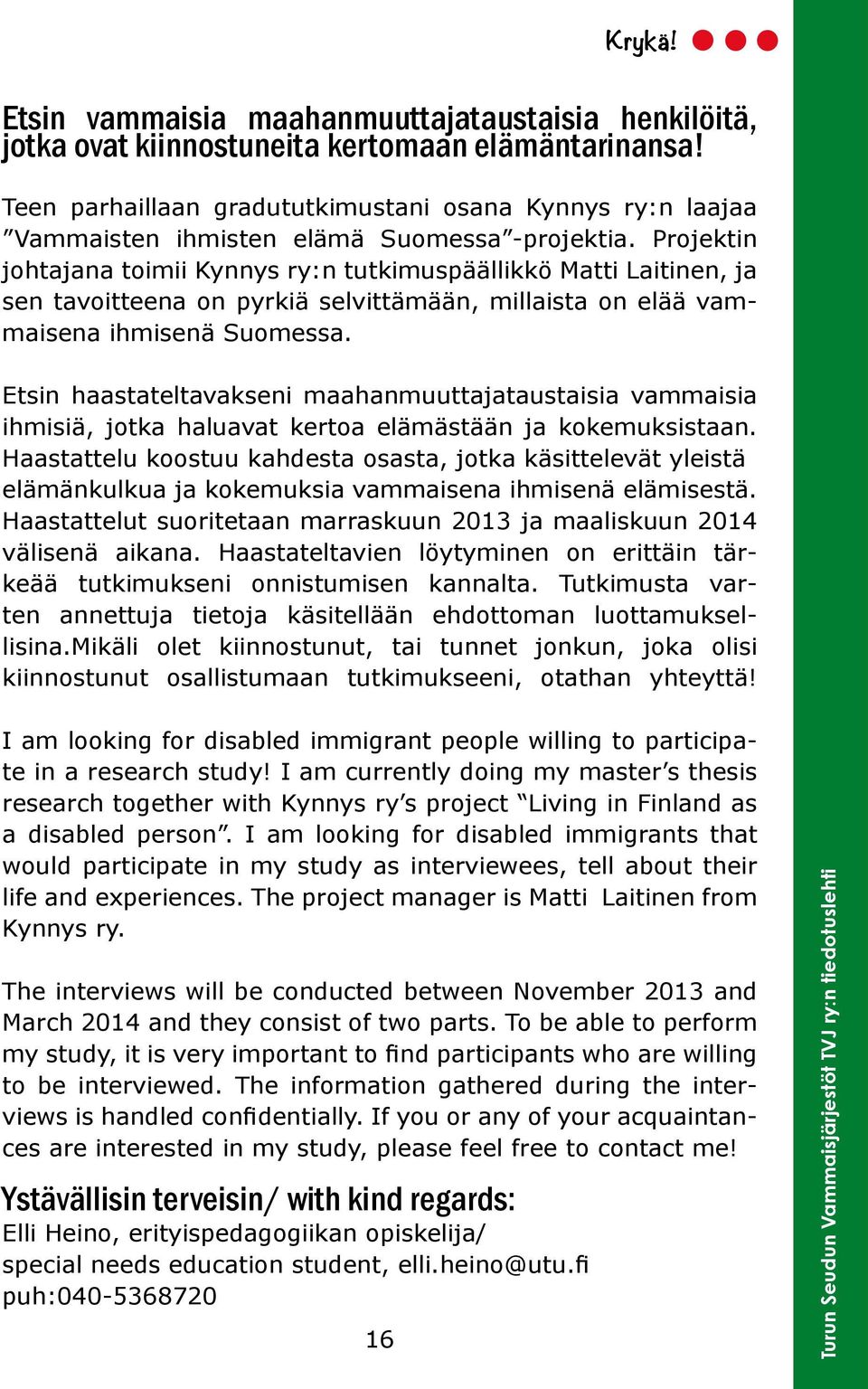 Projektin johtajana toimii Kynnys ry:n tutkimuspäällikkö Matti Laitinen, ja sen tavoitteena on pyrkiä selvittämään, millaista on elää vammaisena ihmisenä Suomessa.