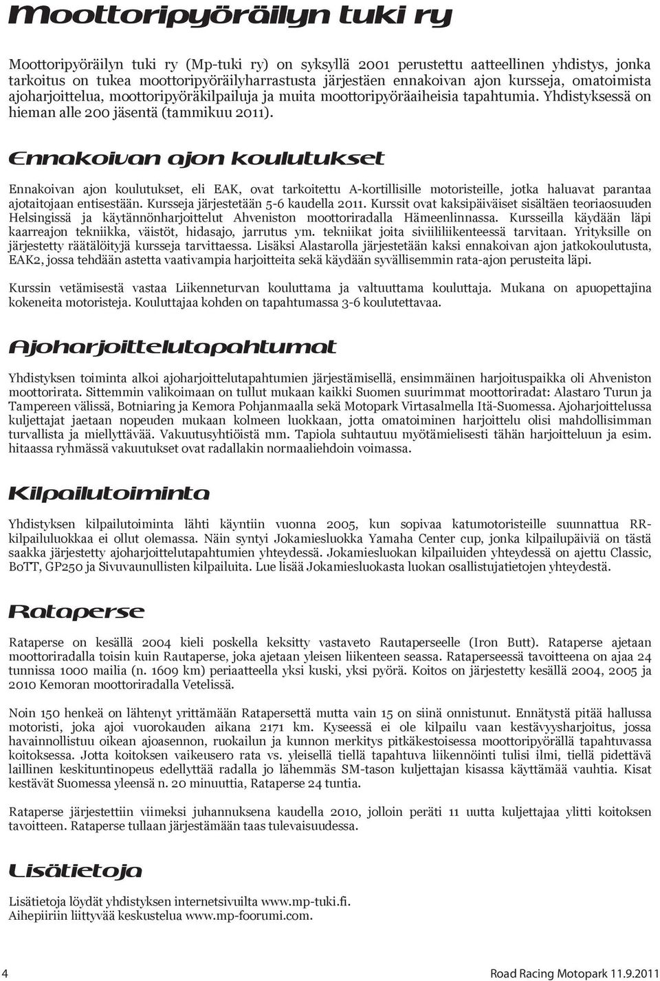 Ennakoivan ajon koulutukset Ennakoivan ajon koulutukset, eli EAK, ovat tarkoitettu A-kortillisille motoristeille, jotka haluavat parantaa ajotaitojaan entisestään.