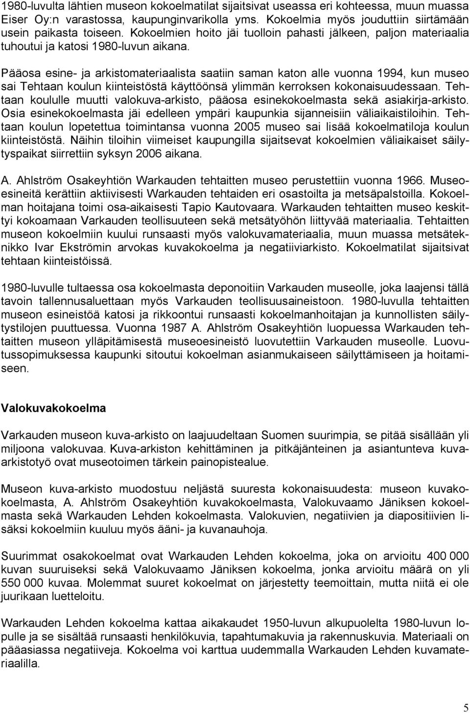 Pääosa esine- ja arkistomateriaalista saatiin saman katon alle vuonna 1994, kun museo sai Tehtaan koulun kiinteistöstä käyttöönsä ylimmän kerroksen kokonaisuudessaan.