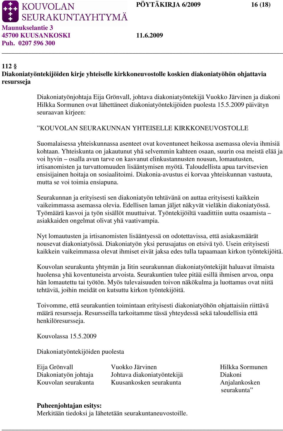 5.2009 päivätyn seuraavan kirjeen: KOUVOLAN SEURAKUNNAN YHTEISELLE KIRKKONEUVOSTOLLE Suomalaisessa yhteiskunnassa asenteet ovat koventuneet heikossa asemassa olevia ihmisiä kohtaan.