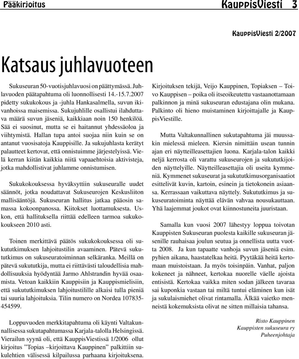 Hallan tupa antoi suojaa niin kuin se on antanut vuosisatoja Kauppisille. Ja sukujuhlasta kerätyt palautteet kertovat, että onnistuimme järjestelyissä.