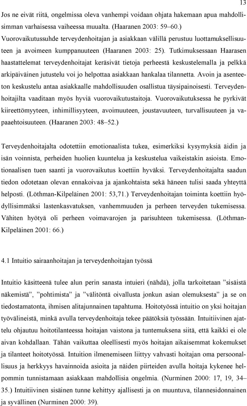 Tutkimuksessaan Haarasen haastattelemat terveydenhoitajat keräsivät tietoja perheestä keskustelemalla ja pelkkä arkipäiväinen jutustelu voi jo helpottaa asiakkaan hankalaa tilannetta.