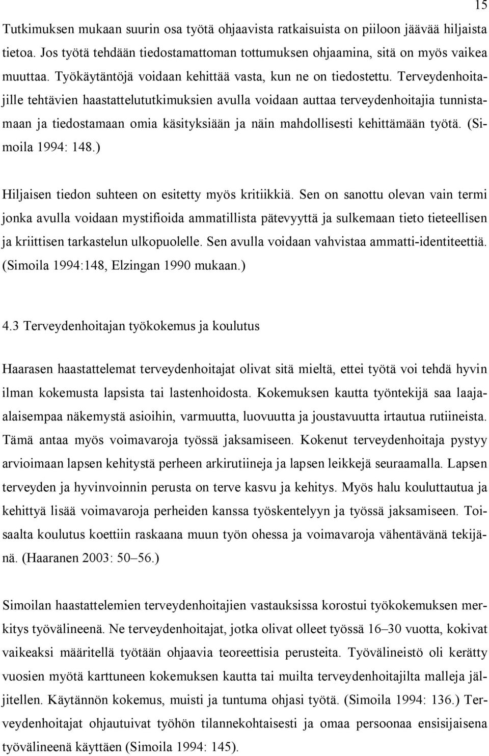 Terveydenhoitajille tehtävien haastattelututkimuksien avulla voidaan auttaa terveydenhoitajia tunnistamaan ja tiedostamaan omia käsityksiään ja näin mahdollisesti kehittämään työtä.