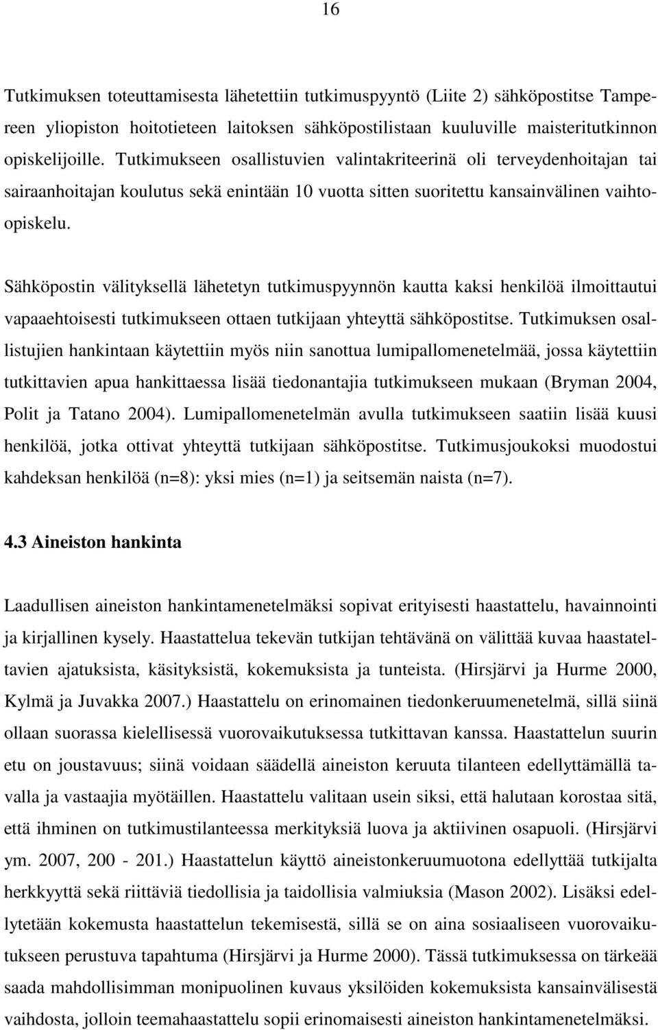 Sähköpostin välityksellä lähetetyn tutkimuspyynnön kautta kaksi henkilöä ilmoittautui vapaaehtoisesti tutkimukseen ottaen tutkijaan yhteyttä sähköpostitse.