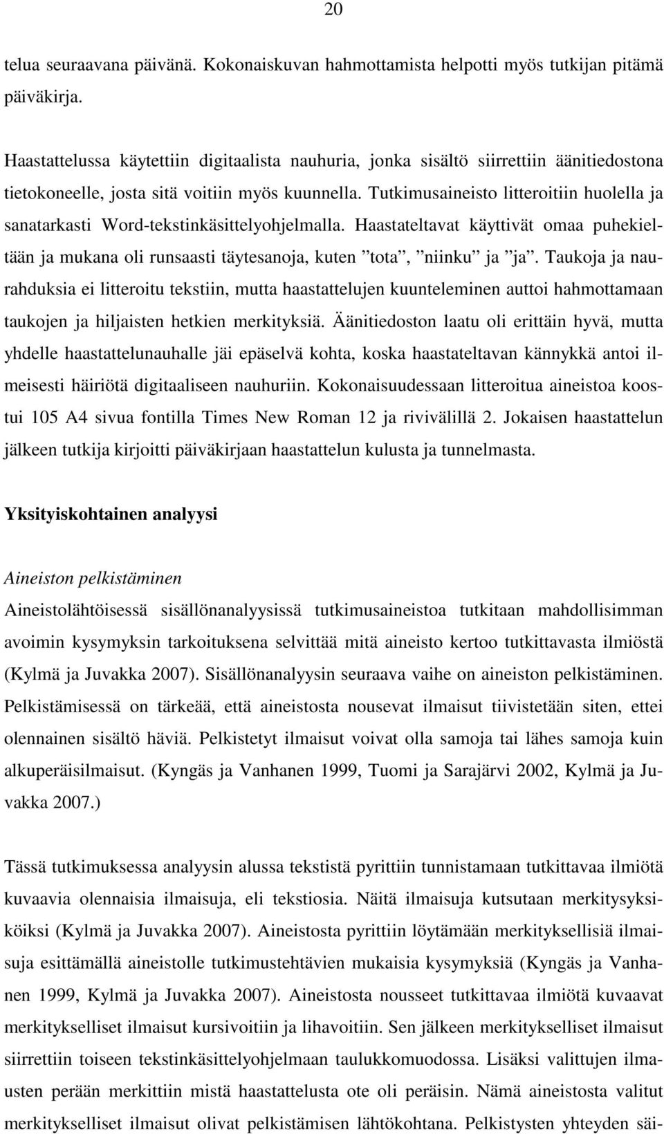 Tutkimusaineisto litteroitiin huolella ja sanatarkasti Word-tekstinkäsittelyohjelmalla. Haastateltavat käyttivät omaa puhekieltään ja mukana oli runsaasti täytesanoja, kuten tota, niinku ja ja.