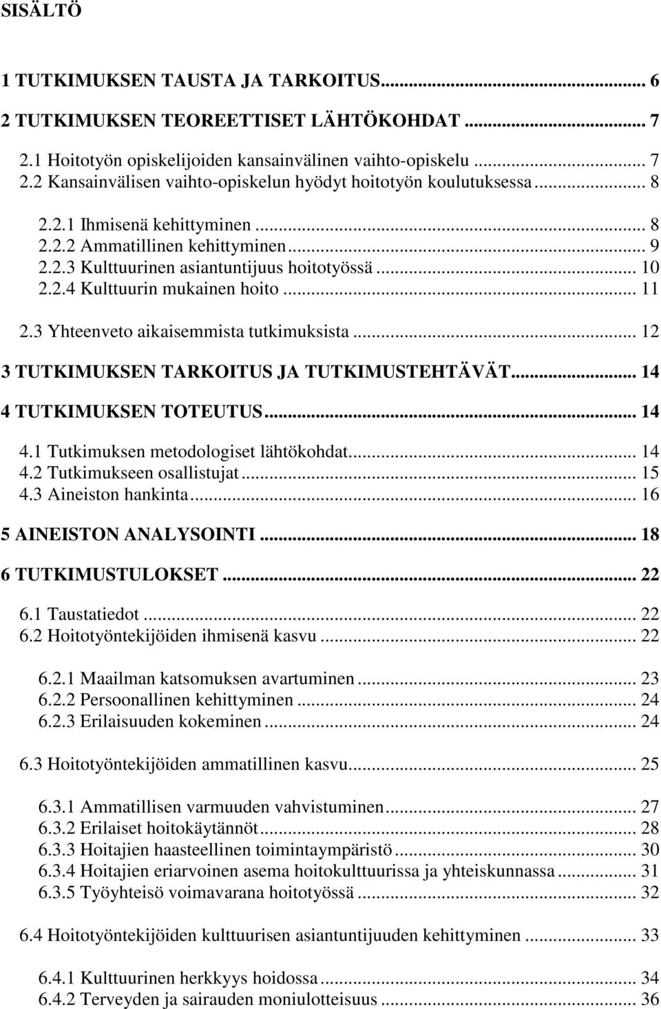 3 Yhteenveto aikaisemmista tutkimuksista... 12 3 TUTKIMUKSEN TARKOITUS JA TUTKIMUSTEHTÄVÄT... 14 4 TUTKIMUKSEN TOTEUTUS... 14 4.1 Tutkimuksen metodologiset lähtökohdat... 14 4.2 Tutkimukseen osallistujat.