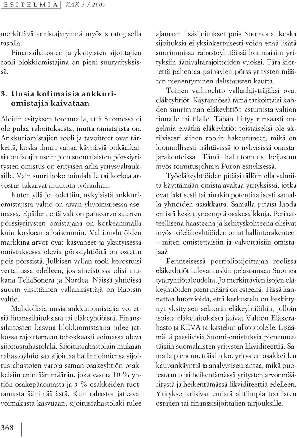 Vain suuri koko toimialalla tai korkea arvostus takaavat muutoin työrauhan. Kuten yllä jo todettiin, nykyisistä ankkuriomistajista valtio on aivan ylivoimaisessa asemassa.