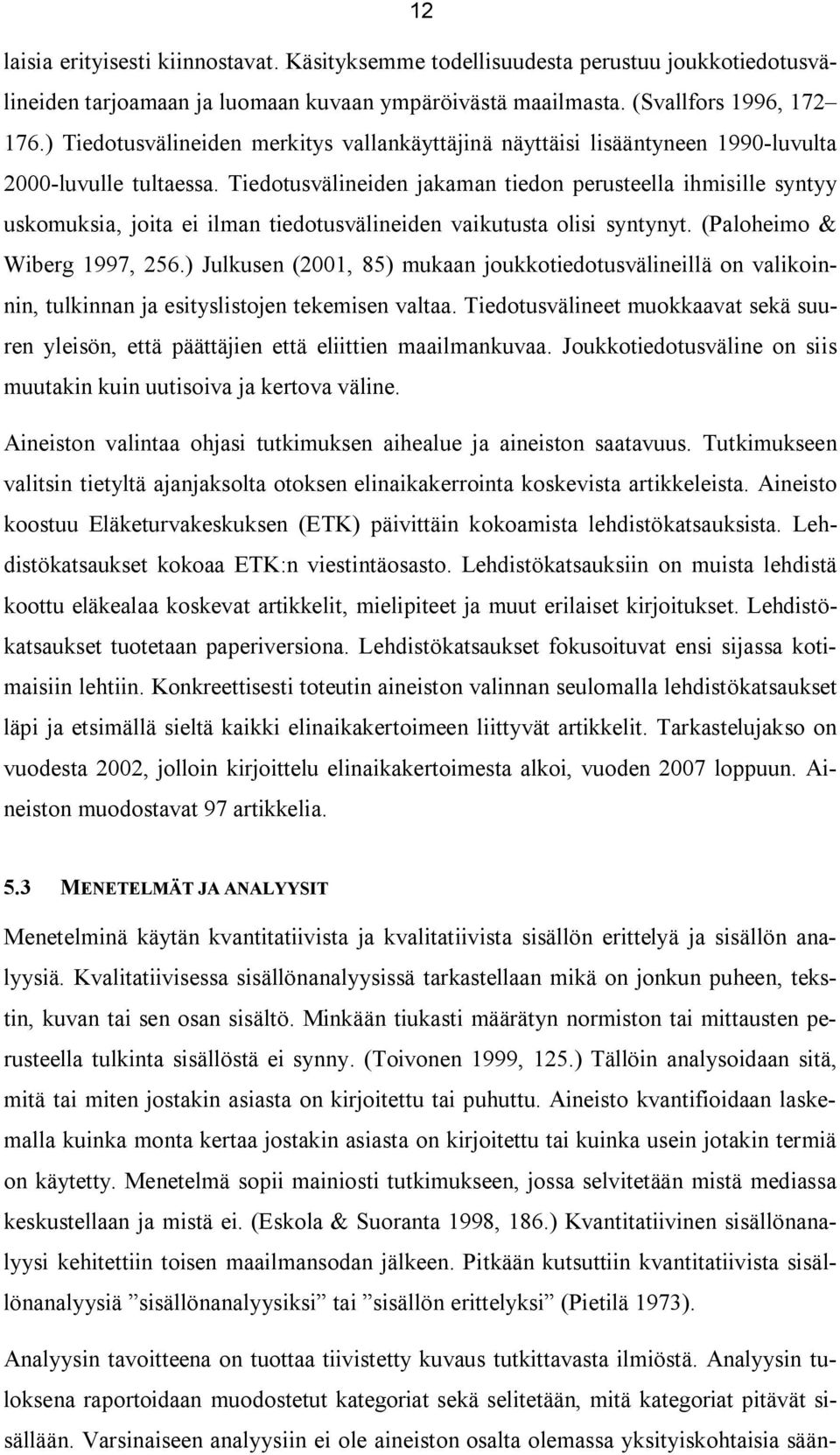 Tiedotusvälineiden jakaman tiedon perusteella ihmisille syntyy uskomuksia, joita ei ilman tiedotusvälineiden vaikutusta olisi syntynyt. (Paloheimo & Wiberg 1997, 256.