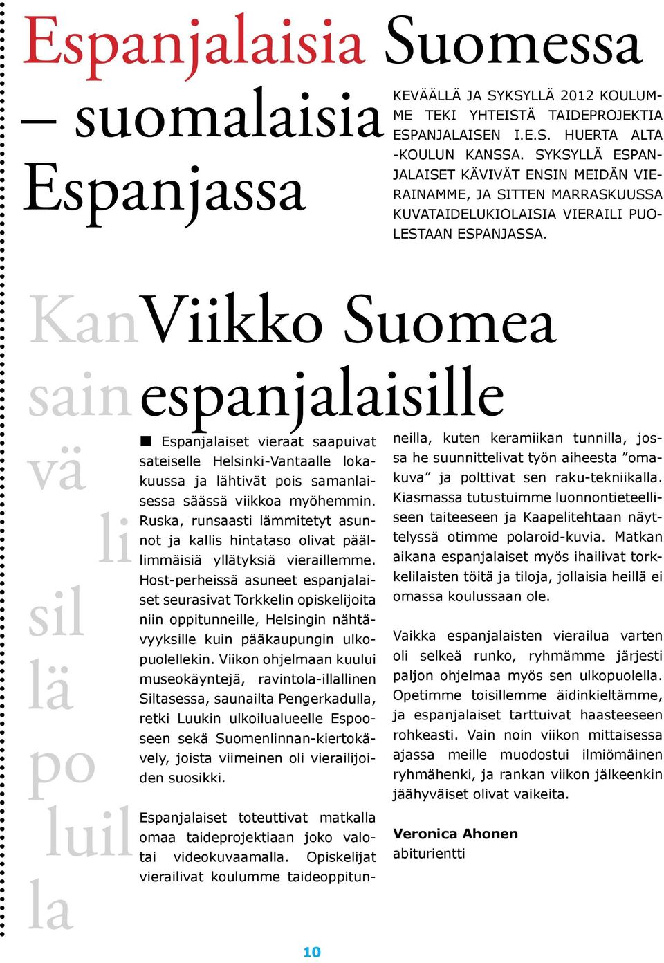 KanViikko Suomea sain vä li sil lä po luil la espanjalaisille Espanjalaiset vieraat saapuivat sateiselle Helsinki-Vantaalle lokakuussa ja lähtivät pois samanlaisessa säässä viikkoa myöhemmin.