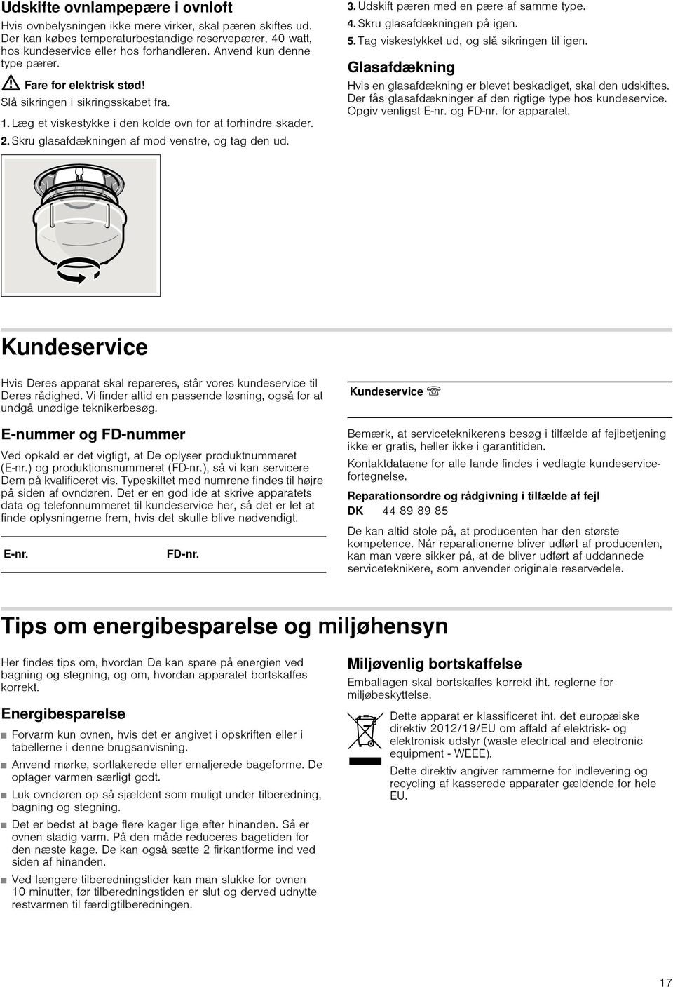 Skru glasafdækningen af mod venstre, og tag den ud. 3. Udskift pæren med en pære af samme type. 4. Skru glasafdækningen på igen. 5. Tag viskestykket ud, og slå sikringen til igen.