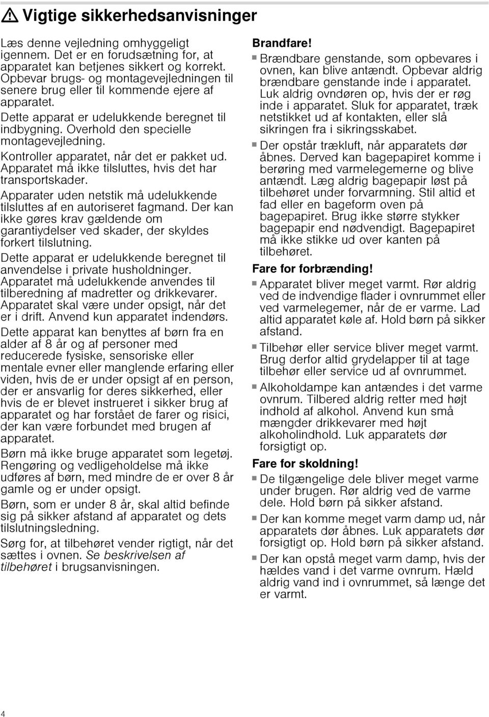 Kontroller apparatet, når det er pakket ud. Apparatet må ikke tilsluttes, hvis det har transportskader. Apparater uden netstik må udelukkende tilsluttes af en autoriseret fagmand.