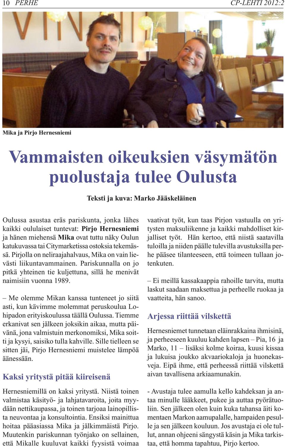 Pirjolla on neliraajahalvaus, Mika on vain lievästi liikuntavammainen. Pariskunnalla on jo pitkä yhteinen tie kuljettuna, sillä he menivät naimisiin vuonna 1989.