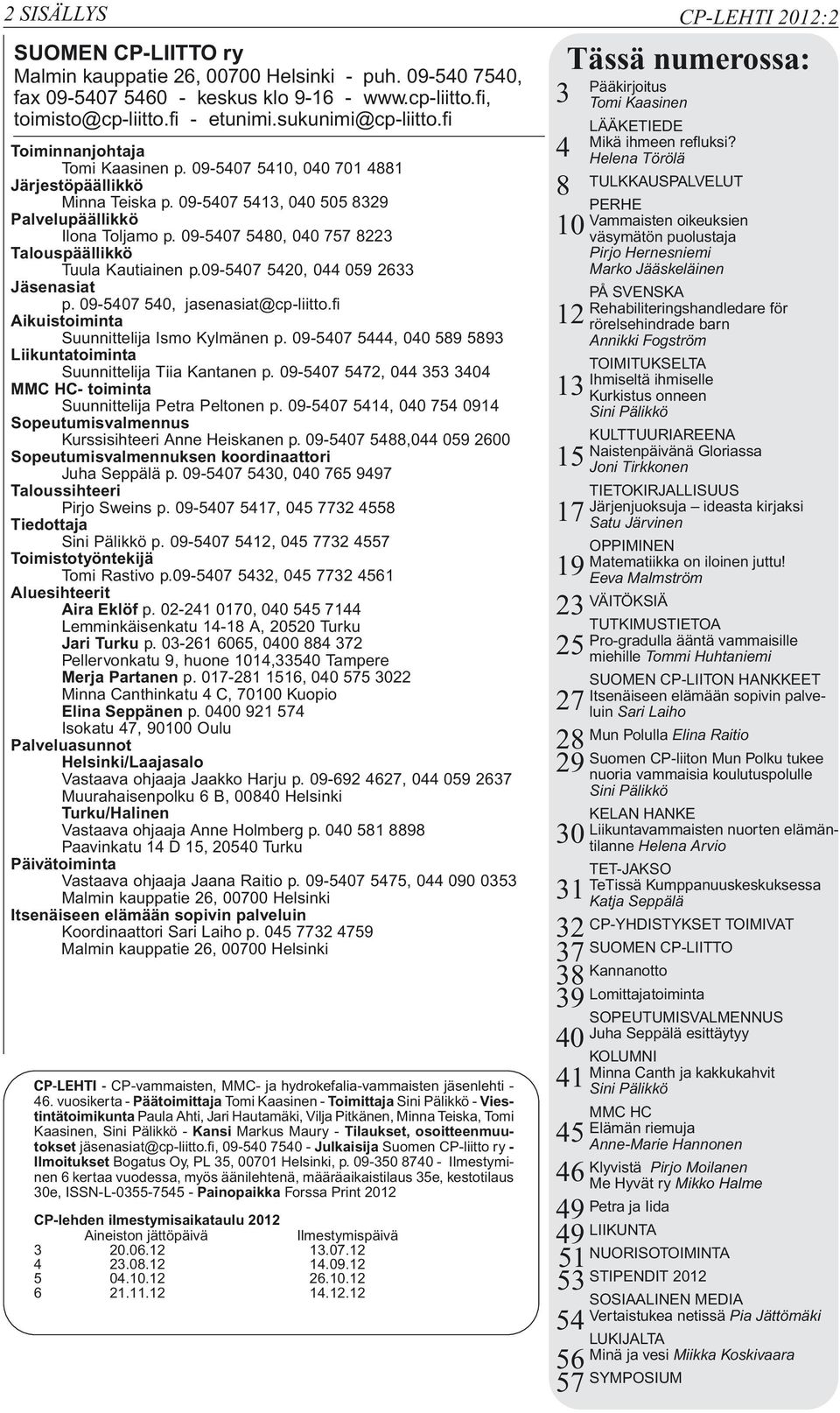 09-5407 5480, 040 757 8223 Talouspäällikkö Tuula Kautiainen p.09-5407 5420, 044 059 2633 Jäsenasiat p. 09-5407 540, jasenasiat@cp-liitto.fi Aikuistoiminta Suunnittelija Ismo Kylmänen p.