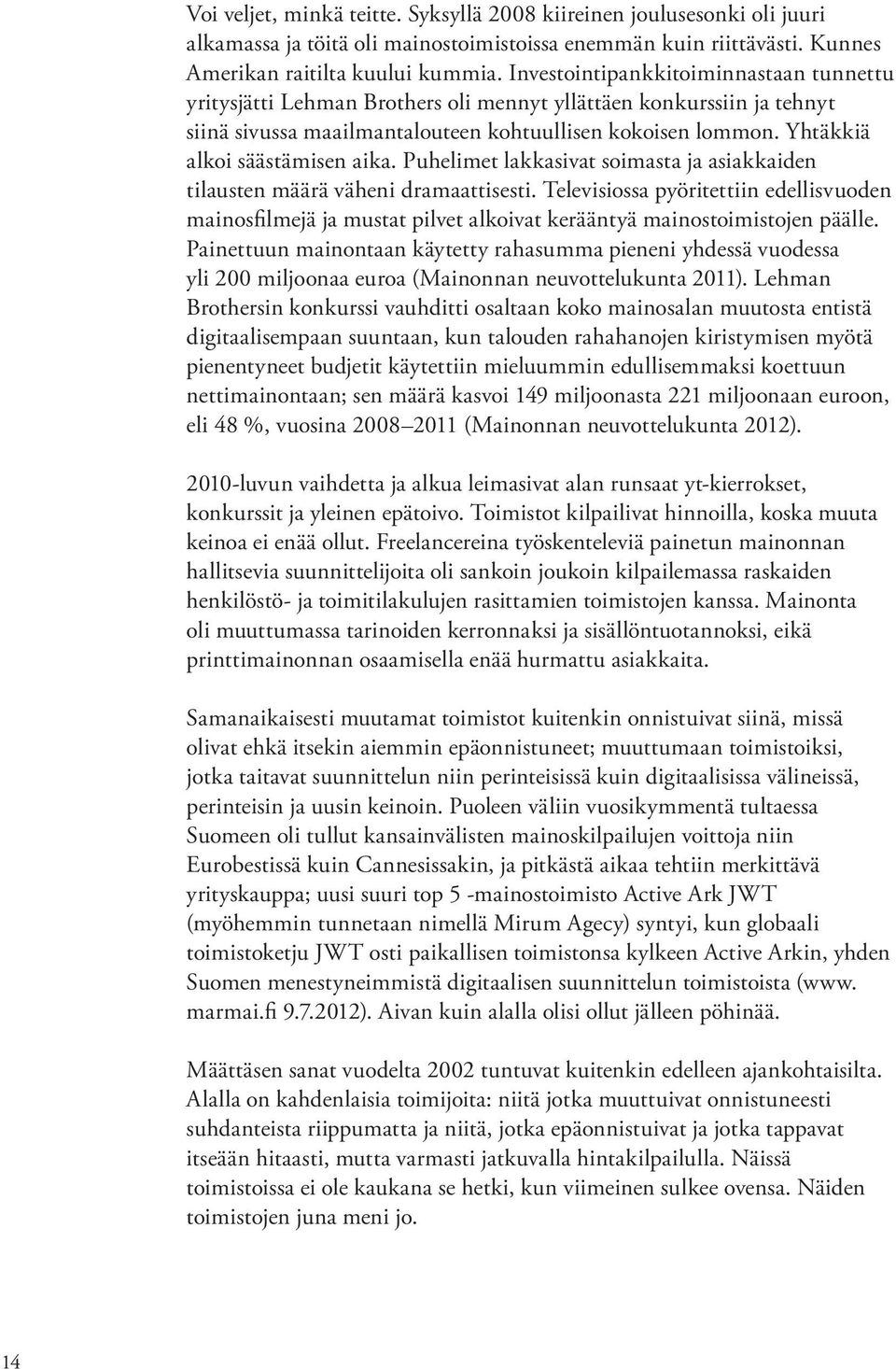 Yhtäkkiä alkoi säästämisen aika. Puhelimet lakkasivat soimasta ja asiakkaiden tilausten määrä väheni dramaattisesti.