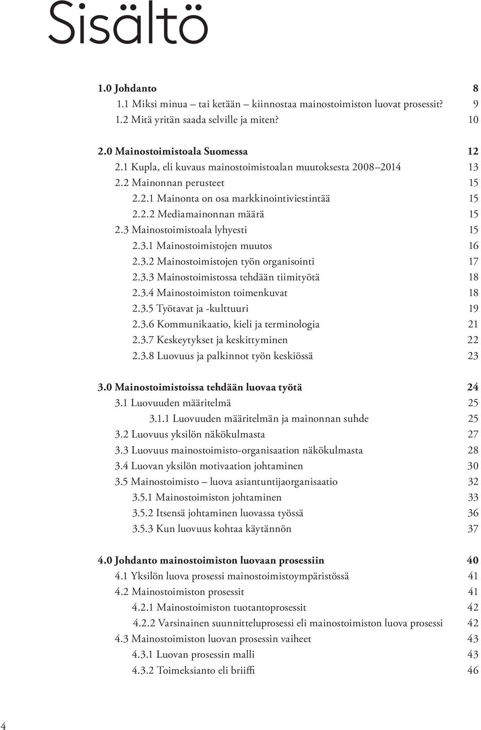 3 Mainostoimistoala lyhyesti 15 2.3.1 Mainostoimistojen muutos 16 2.3.2 Mainostoimistojen työn organisointi 17 2.3.3 Mainostoimistossa tehdään tiimityötä 18 2.3.4 Mainostoimiston toimenkuvat 18 2.3.5 Työtavat ja -kulttuuri 19 2.