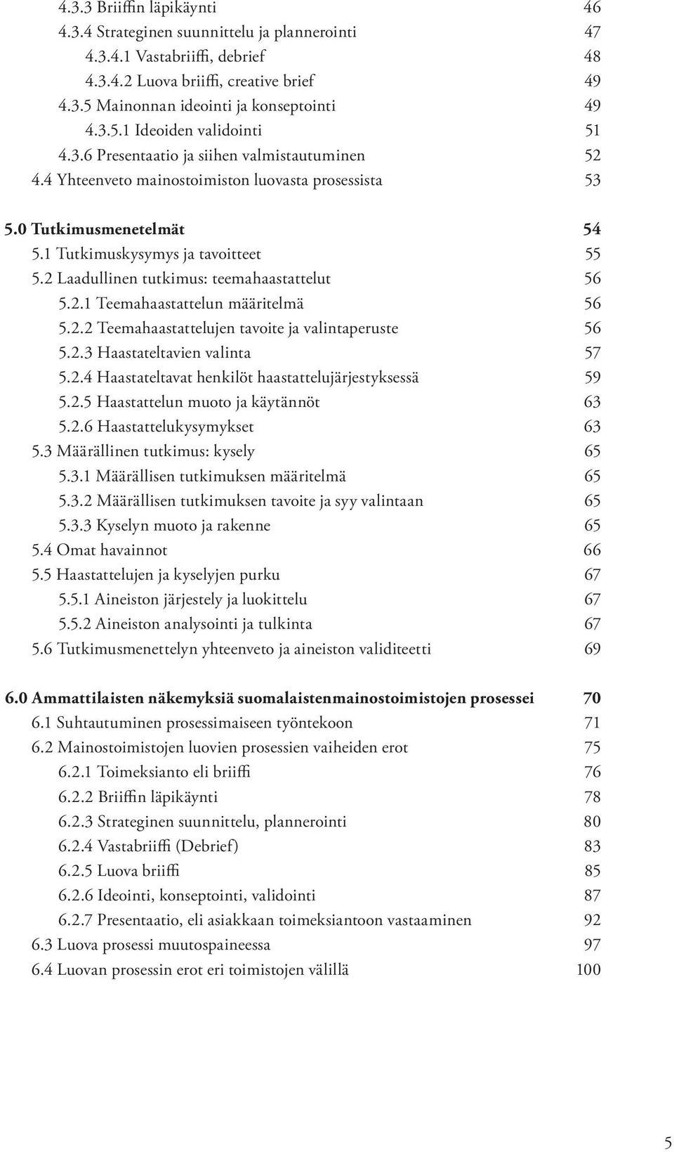 2 Laadullinen tutkimus: teemahaastattelut 56 5.2.1 Teemahaastattelun määritelmä 56 5.2.2 Teemahaastattelujen tavoite ja valintaperuste 56 5.2.3 Haastateltavien valinta 57 5.2.4 Haastateltavat henkilöt haastattelujärjestyksessä 59 5.