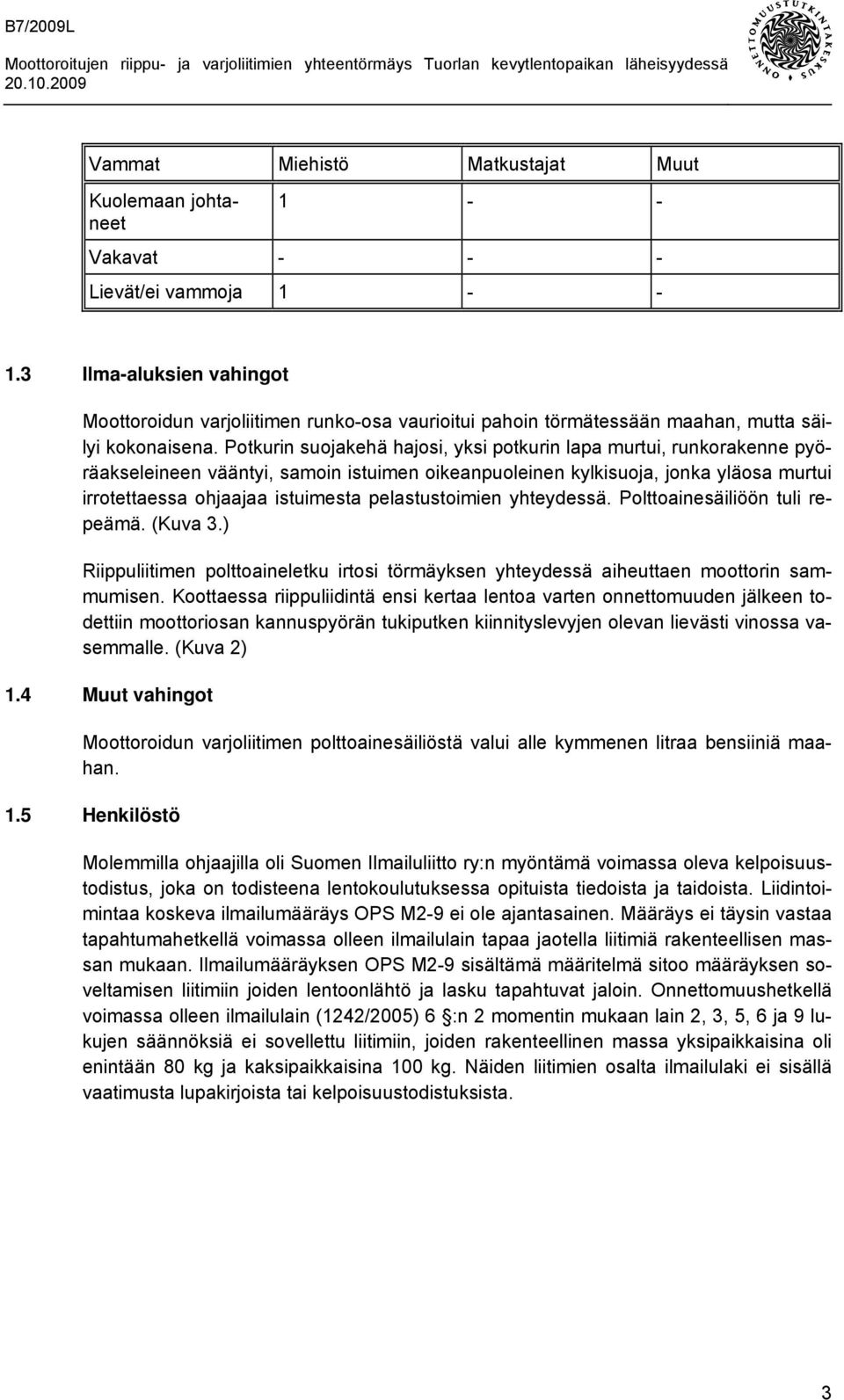 Potkurin suojakehä hajosi, yksi potkurin lapa murtui, runkorakenne pyöräakseleineen vääntyi, samoin istuimen oikeanpuoleinen kylkisuoja, jonka yläosa murtui irrotettaessa ohjaajaa istuimesta