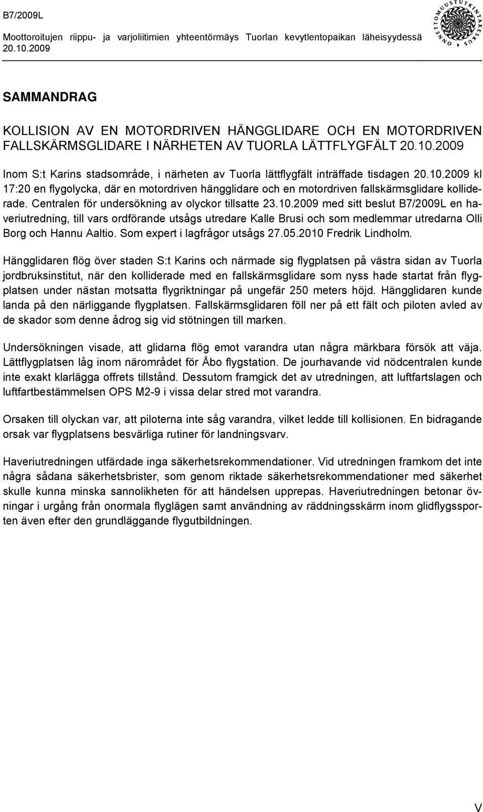 2009 med sitt beslut B7/2009L en haveriutredning, till vars ordförande utsågs utredare Kalle Brusi och som medlemmar utredarna Olli Borg och Hannu Aaltio. Som expert i lagfrågor utsågs 27.05.