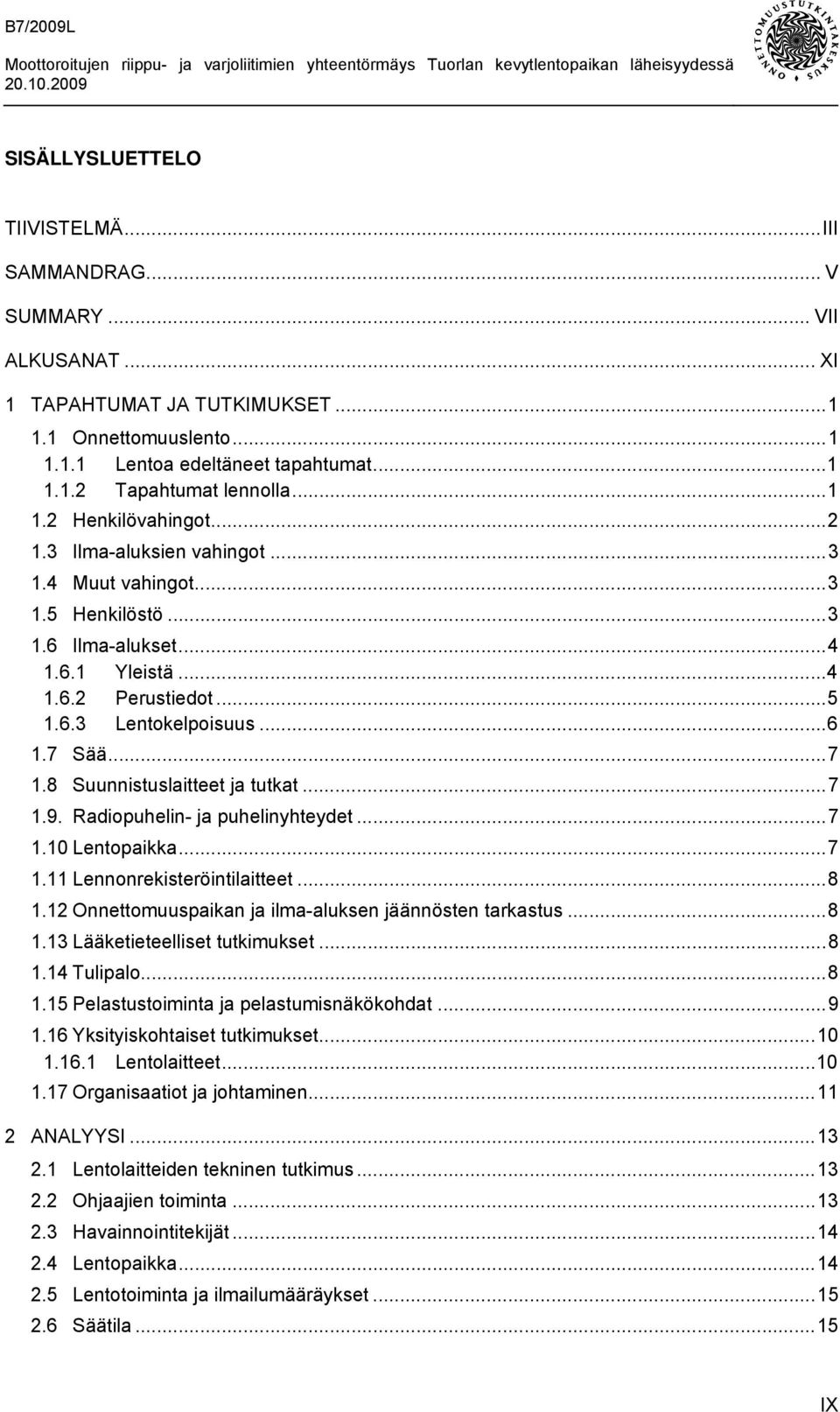 8 Suunnistuslaitteet ja tutkat...7 1.9. Radiopuhelin- ja puhelinyhteydet...7 1.10 Lentopaikka...7 1.11 Lennonrekisteröintilaitteet...8 1.12 Onnettomuuspaikan ja ilma-aluksen jäännösten tarkastus...8 1.13 Lääketieteelliset tutkimukset.