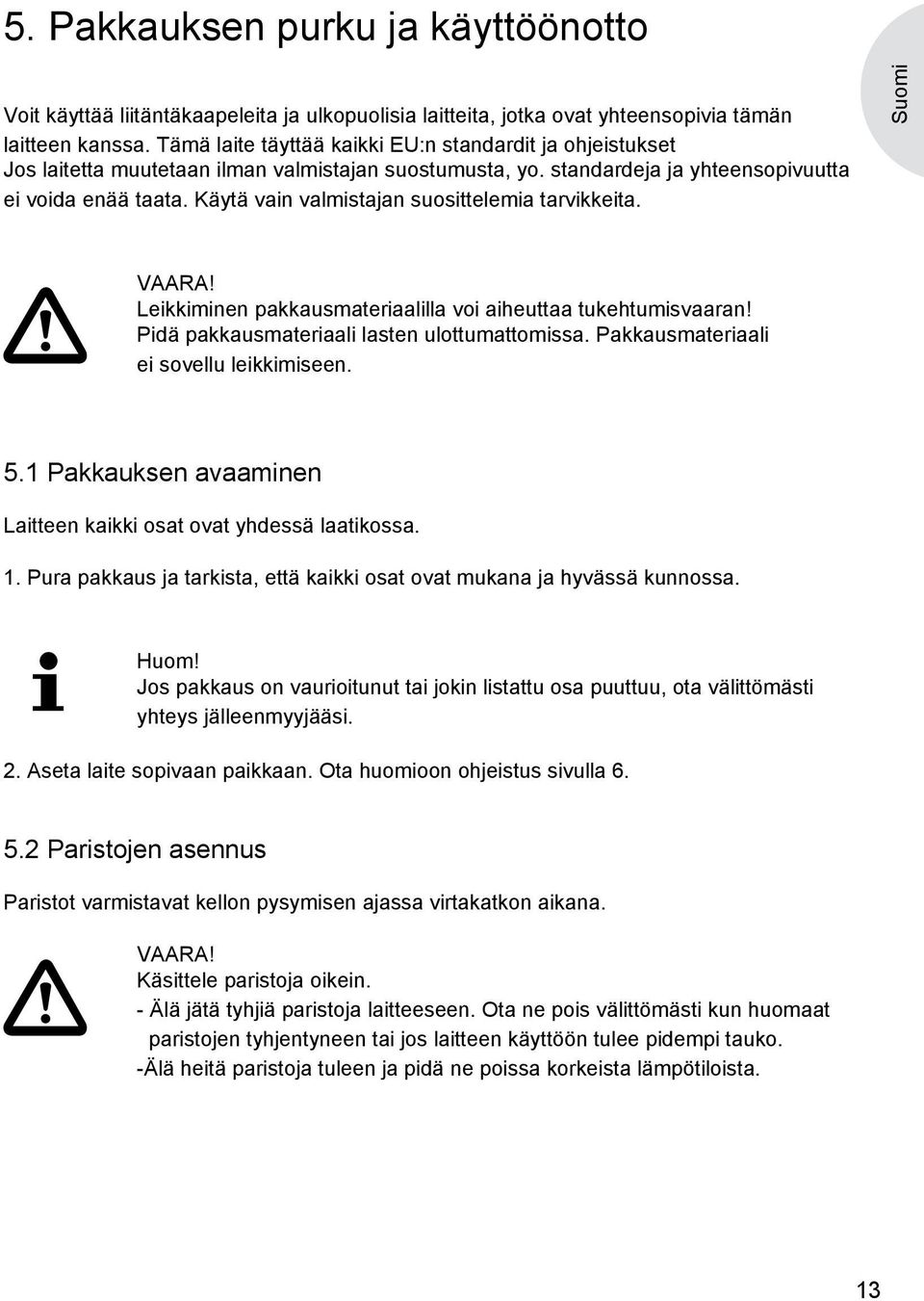 Käytä vain valmistajan suosittelemia tarvikkeita. Suomi VAARA! Leikkiminen pakkausmateriaalilla voi aiheuttaa tukehtumisvaaran! Pidä pakkausmateriaali lasten ulottumattomissa.