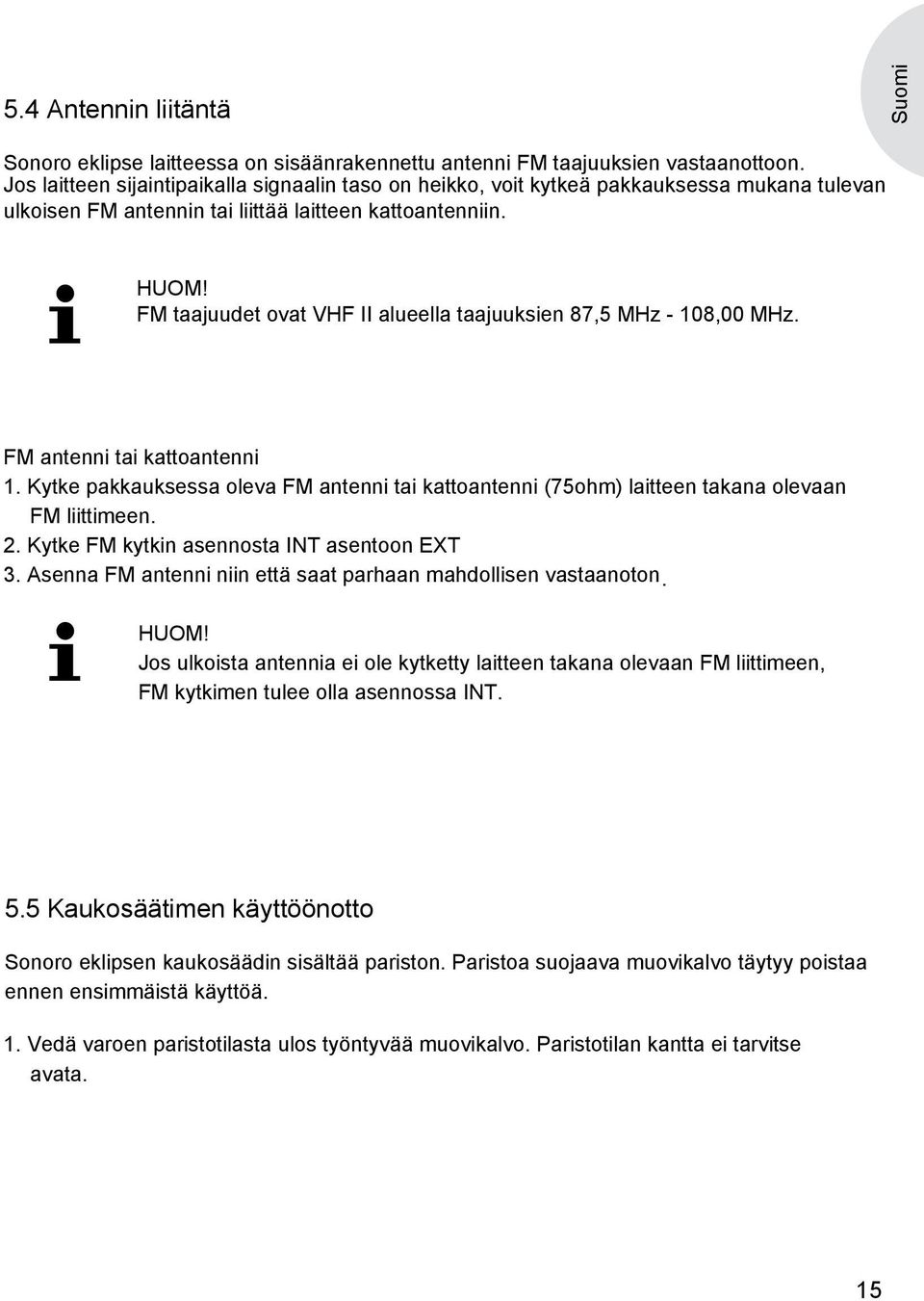 FM taajuudet ovat VHF II alueella taajuuksien 87,5 MHz - 108,00 MHz. FM antenni tai kattoantenni 1. Kytke pakkauksessa oleva FM antenni tai kattoantenni (75ohm) laitteen takana olevaan FM liittimeen.