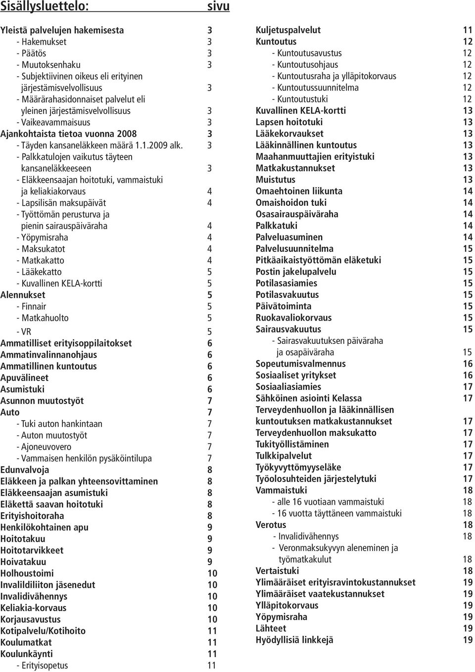 3 - Palkkatulojen vaikutus täyteen kansaneläkkeeseen 3 - Eläkkeensaajan hoitotuki, vammaistuki ja keliakiakorvaus 4 - Lapsilisän maksupäivät 4 - Työttömän perusturva ja pienin sairauspäiväraha 4 -