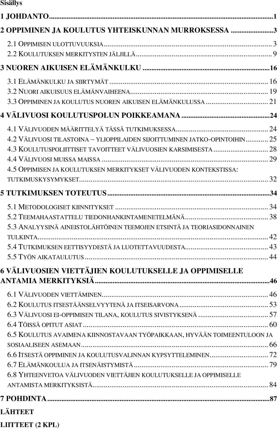 1 VÄLIVUODEN MÄÄRITTELYÄ TÄSSÄ TUTKIMUKSESSA... 24 4.2 VÄLIVUOSI TILASTOINA YLIOPPILAIDEN SIJOITTUMINEN JATKO-OPINTOIHIN... 25 4.3 KOULUTUSPOLIITTISET TAVOITTEET VÄLIVUOSIEN KARSIMISESTA... 28 4.