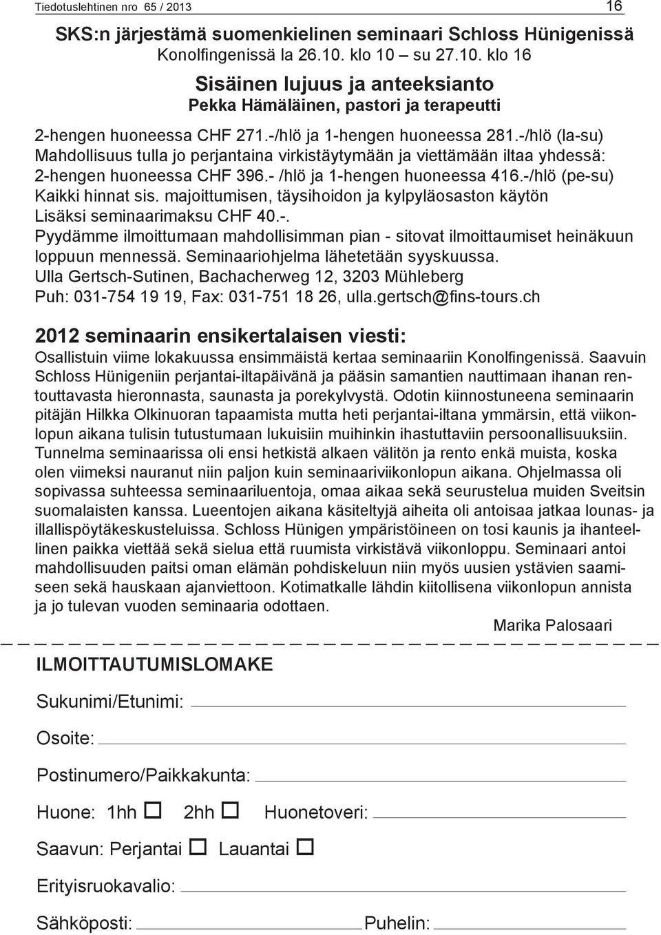 -/hlö (la-su) Mahdollisuus tulla jo perjantaina virkistäytymään ja viettämään iltaa yhdessä: 2-hengen huoneessa CHF 396.- /hlö ja 1-hengen huoneessa 416.-/hlö (pe-su) Kaikki hinnat sis.