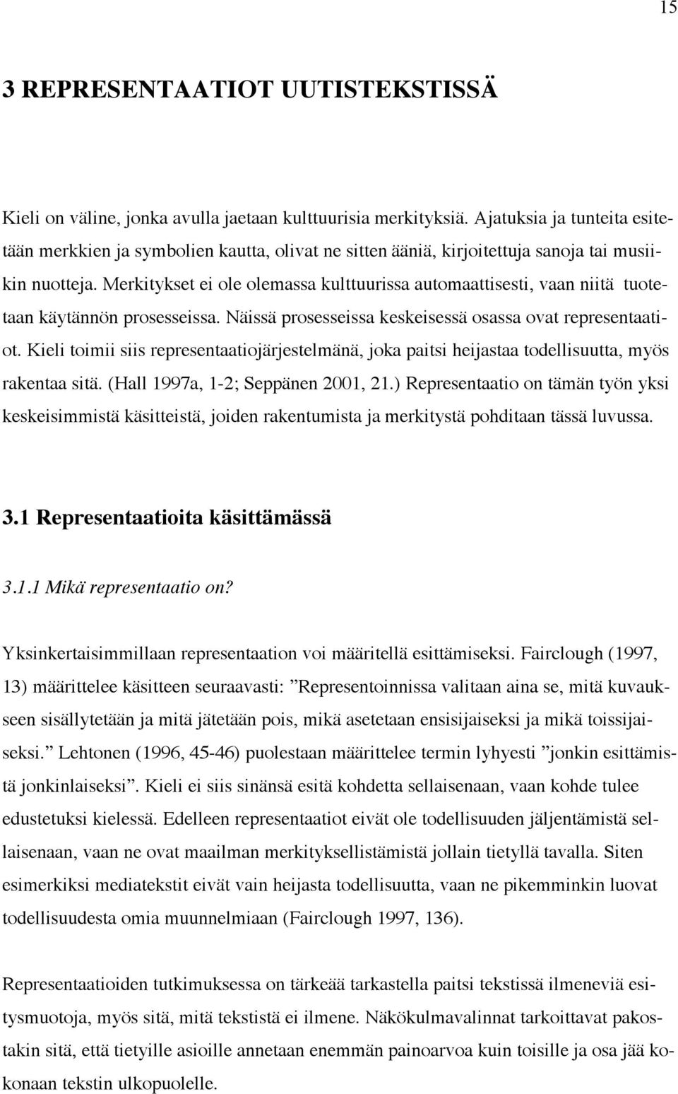 Merkitykset ei ole olemassa kulttuurissa automaattisesti, vaan niitä tuotetaan käytännön prosesseissa. Näissä prosesseissa keskeisessä osassa ovat representaatiot.