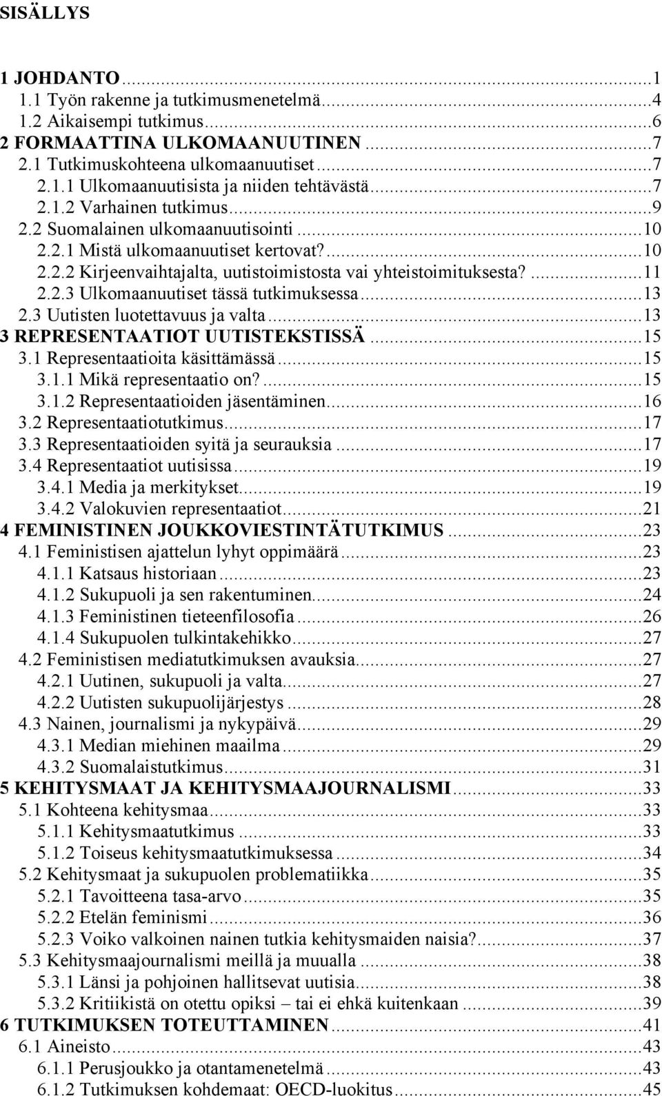 ..13 2.3 Uutisten luotettavuus ja valta...13 3 REPRESENTAATIOT UUTISTEKSTISSÄ...15 3.1 Representaatioita käsittämässä...15 3.1.1 Mikä representaatio on?...15 3.1.2 Representaatioiden jäsentäminen.