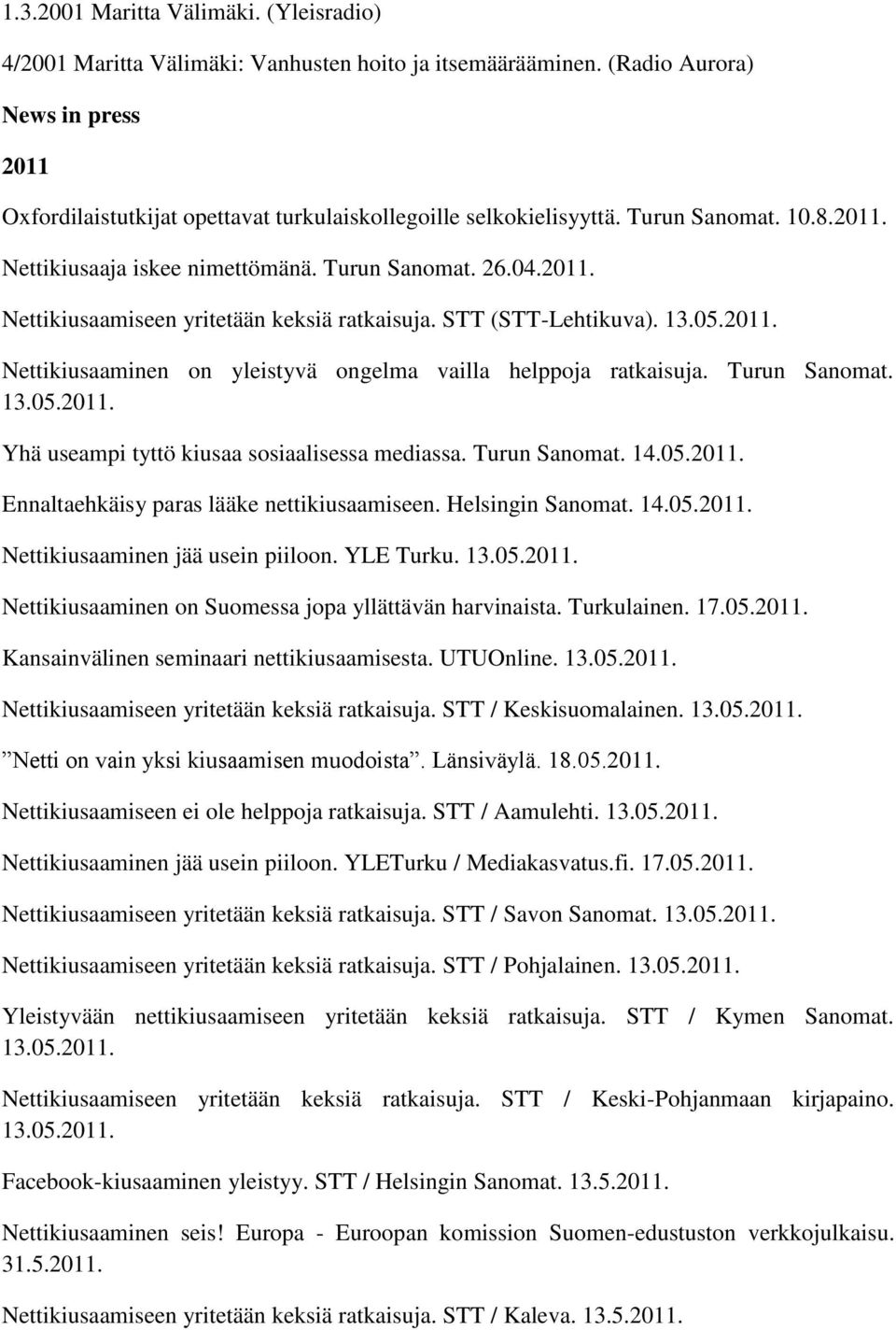 STT (STT-Lehtikuva). 13.05.2011. Nettikiusaaminen on yleistyvä ongelma vailla helppoja ratkaisuja. Turun Sanomat. 13.05.2011. Yhä useampi tyttö kiusaa sosiaalisessa mediassa. Turun Sanomat. 14.05.2011. Ennaltaehkäisy paras lääke nettikiusaamiseen.