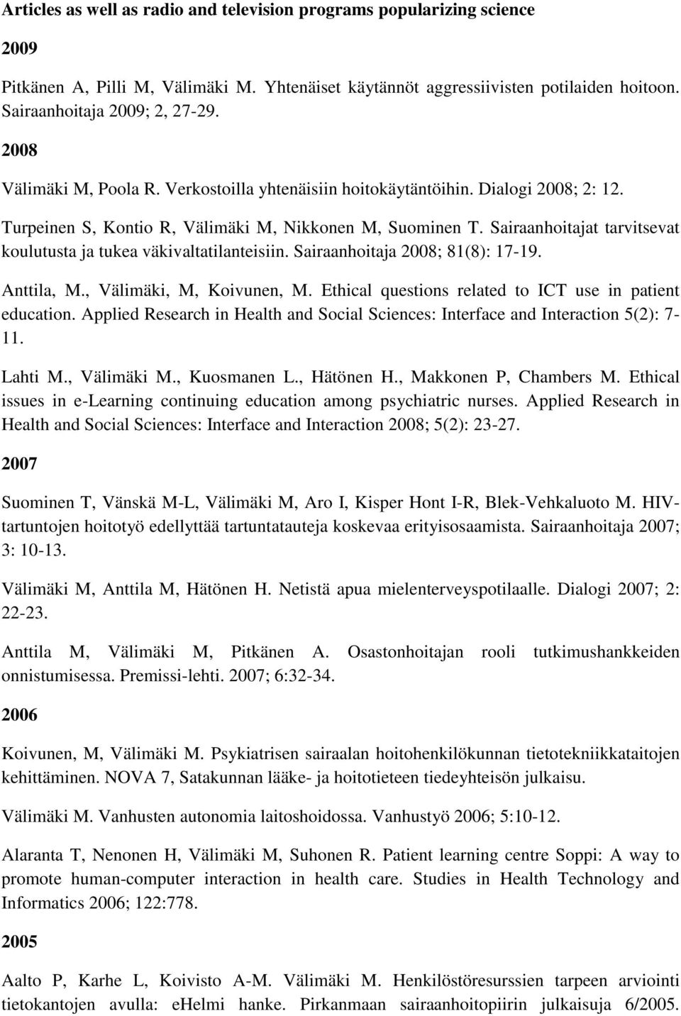 Sairaanhoitajat tarvitsevat koulutusta ja tukea väkivaltatilanteisiin. Sairaanhoitaja 2008; 81(8): 17-19. Anttila, M., Välimäki, M, Koivunen, M.