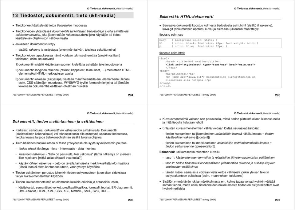 (enemmän tai väh. toisiinsa sekoittuneina) Tietokoneiden tapauksessa nämä voidaan teknisesti erottaa (ainakin osittain) toisistaan, esim.