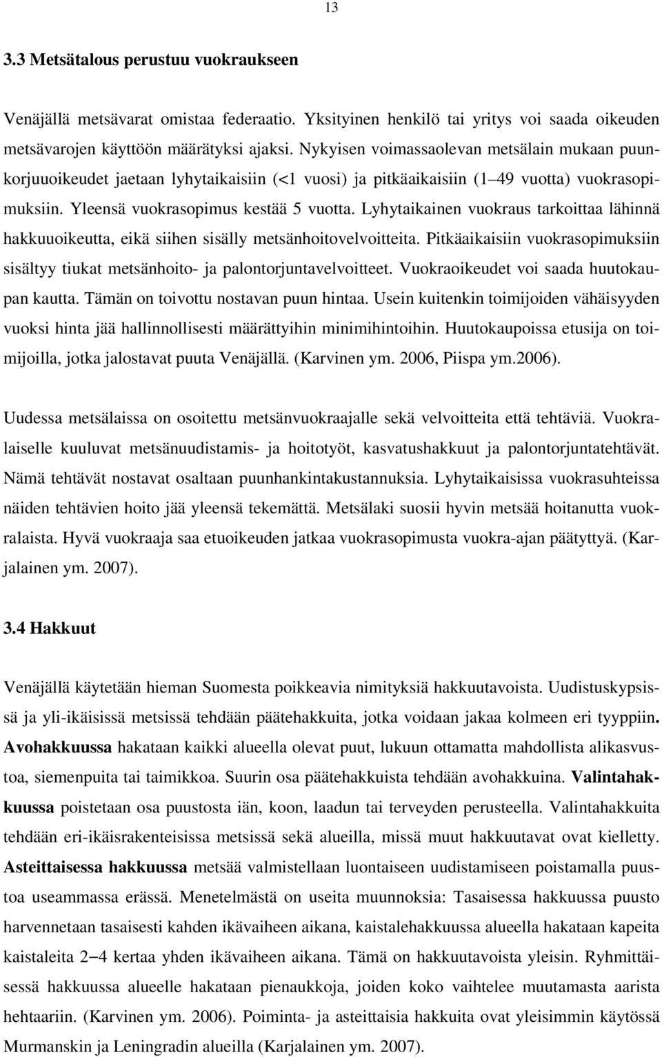 Lyhytaikainen vuokraus tarkoittaa lähinnä hakkuuoikeutta, eikä siihen sisälly metsänhoitovelvoitteita. Pitkäaikaisiin vuokrasopimuksiin sisältyy tiukat metsänhoito- ja palontorjuntavelvoitteet.