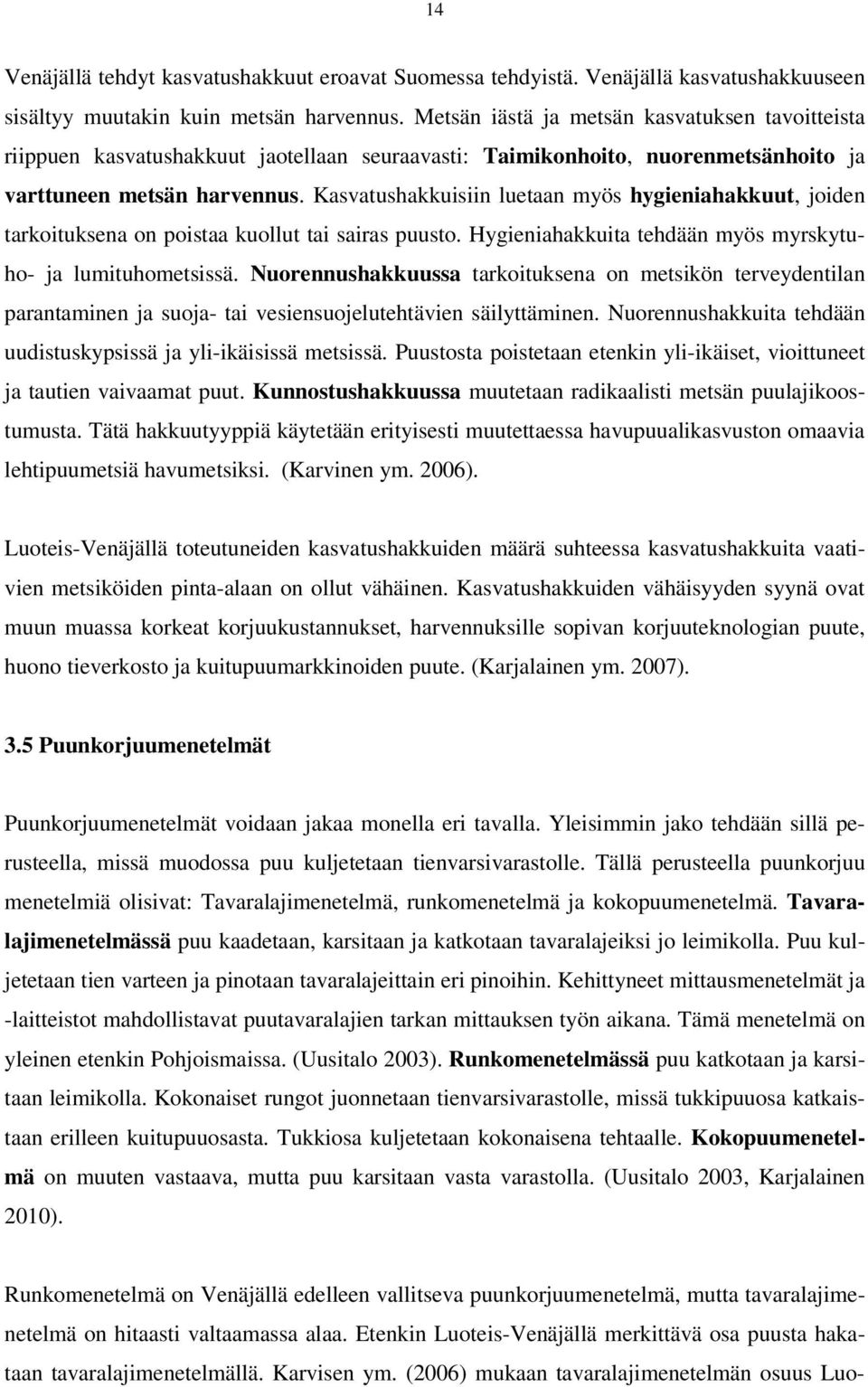 Kasvatushakkuisiin luetaan myös hygieniahakkuut, joiden tarkoituksena on poistaa kuollut tai sairas puusto. Hygieniahakkuita tehdään myös myrskytuho- ja lumituhometsissä.