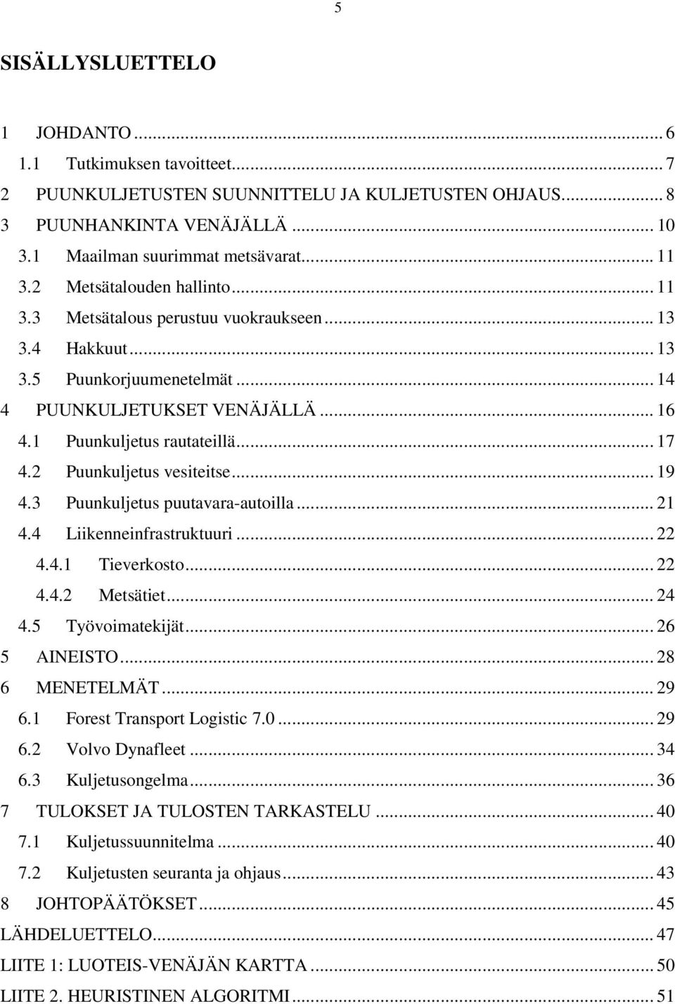 2 Puunkuljetus vesiteitse... 19 4.3 Puunkuljetus puutavara-autoilla... 21 4.4 Liikenneinfrastruktuuri... 22 4.4.1 Tieverkosto... 22 4.4.2 Metsätiet... 24 4.5 Työvoimatekijät... 26 5 AINEISTO.