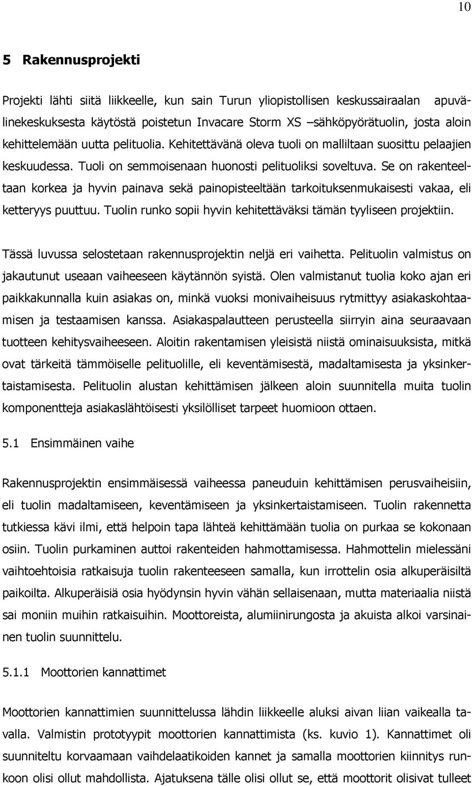 Se on rakenteeltaan korkea ja hyvin painava sekä painopisteeltään tarkoituksenmukaisesti vakaa, eli ketteryys puuttuu. Tuolin runko sopii hyvin kehitettäväksi tämän tyyliseen projektiin.