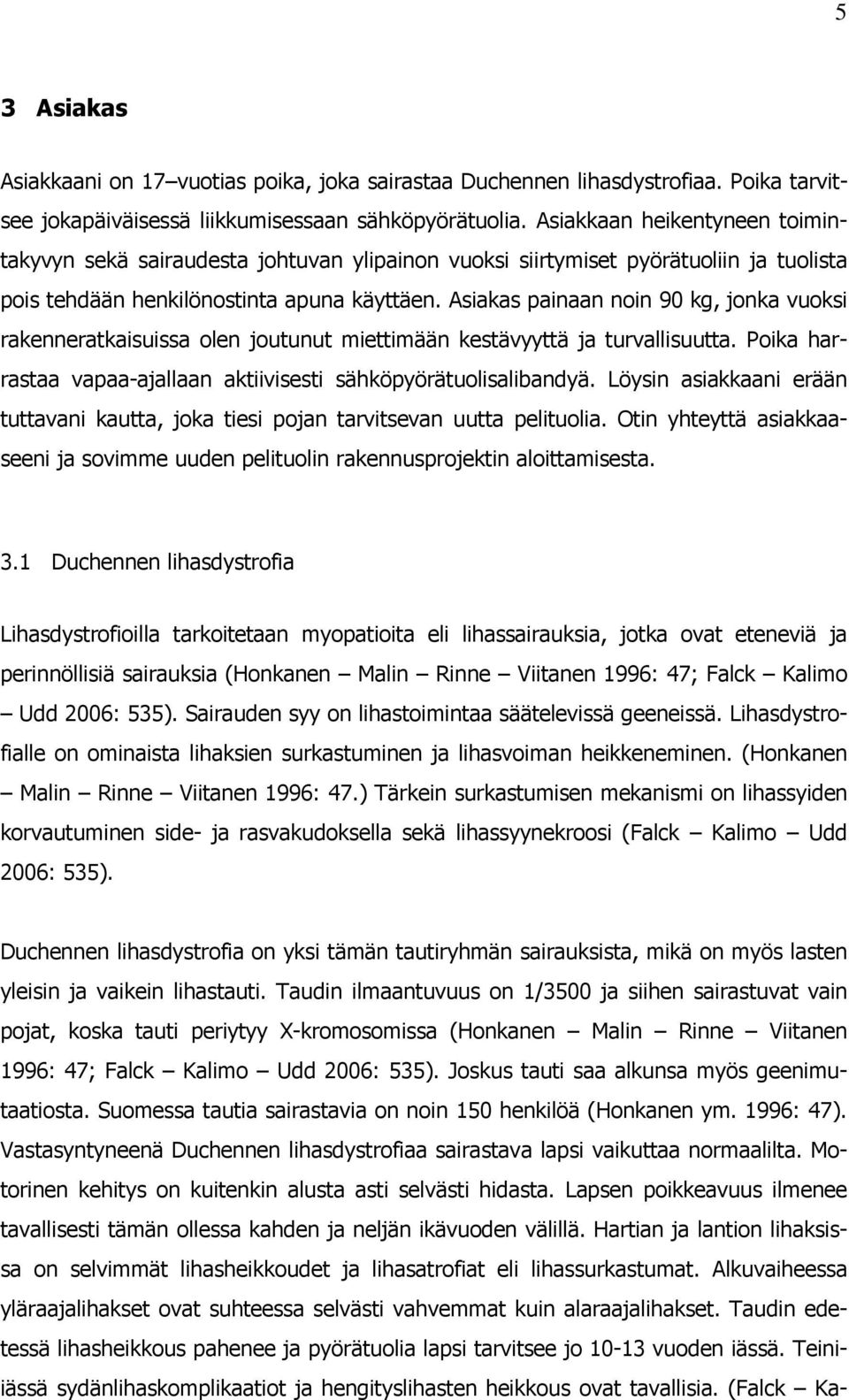 Asiakas painaan noin 90 kg, jonka vuoksi rakenneratkaisuissa olen joutunut miettimään kestävyyttä ja turvallisuutta. Poika harrastaa vapaa-ajallaan aktiivisesti sähköpyörätuolisalibandyä.