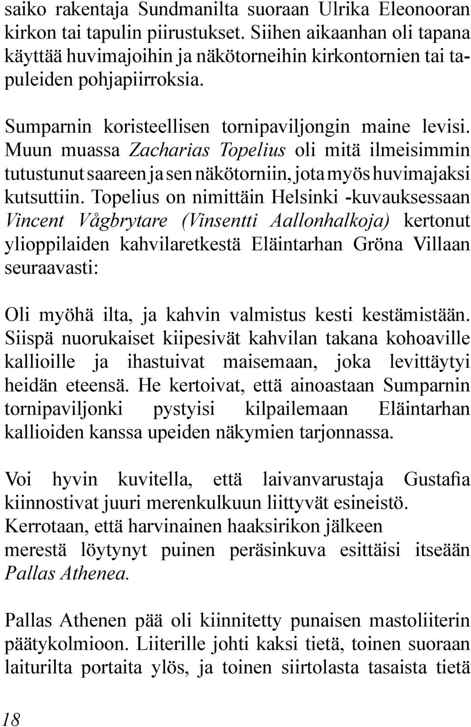 Topelius on nimittäin Helsinki -kuvauksessaan Vincent Vågbrytare (Vinsentti Aallonhalkoja) kertonut ylioppilaiden kahvilaretkestä Eläintarhan Gröna Villaan seuraavasti: Oli myöhä ilta, ja kahvin