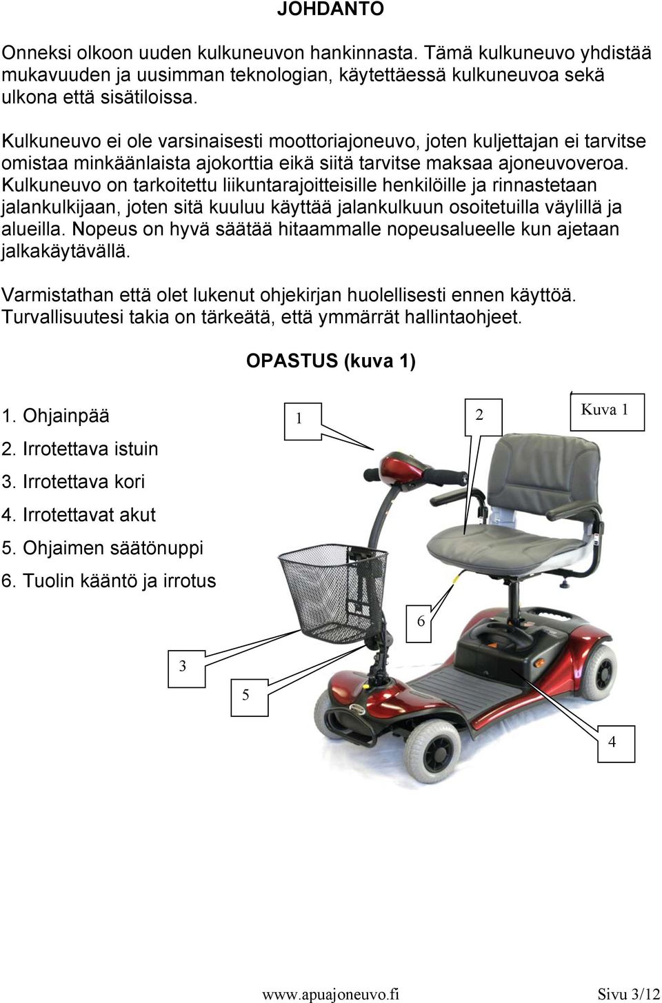 Kulkuneuvo on tarkoitettu liikuntarajoitteisille henkilöille ja rinnastetaan jalankulkijaan, joten sitä kuuluu käyttää jalankulkuun osoitetuilla väylillä ja alueilla.