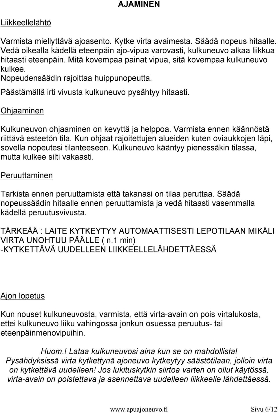 Ohjaaminen Kulkuneuvon ohjaaminen on kevyttä ja helppoa. Varmista ennen käännöstä riittävä esteetön tila. Kun ohjaat rajoitettujen alueiden kuten oviaukkojen läpi, sovella nopeutesi tilanteeseen.