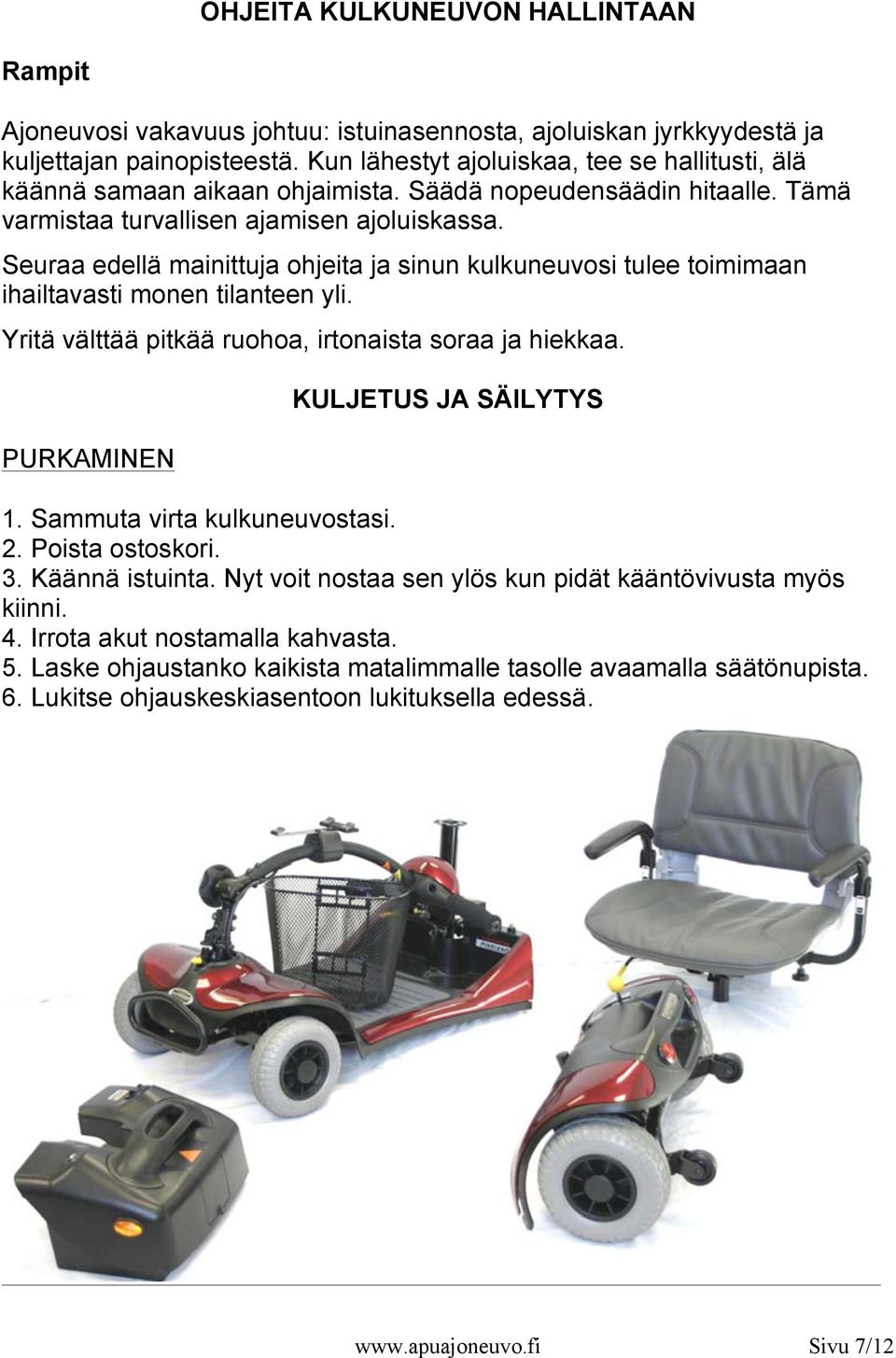 Seuraa edellä mainittuja ohjeita ja sinun kulkuneuvosi tulee toimimaan ihailtavasti monen tilanteen yli. Yritä välttää pitkää ruohoa, irtonaista soraa ja hiekkaa. PURKAMINEN KULJETUS JA SÄILYTYS 1.
